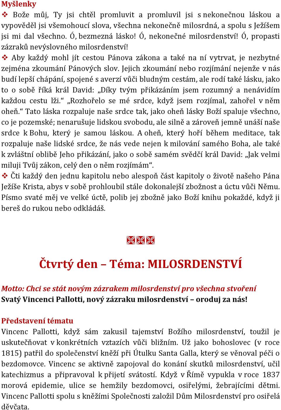 Jejich zkoumání nebo rozjímání nejenže v nás budí lepší chápání, spojené s averzí vůči bludným cestám, ale rodí také lásku, jako to o sobě říká král David: Díky tvým přikázáním jsem rozumný a