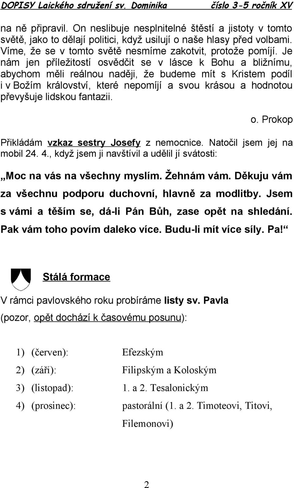 lidskou fantazii. o. Prokop Přikládám vzkaz sestry Josefy z nemocnice. Natočil jsem jej na mobil 24. 4., když jsem ji navštívil a udělil jí svátosti: Moc na vás na všechny myslím. Žehnám vám.