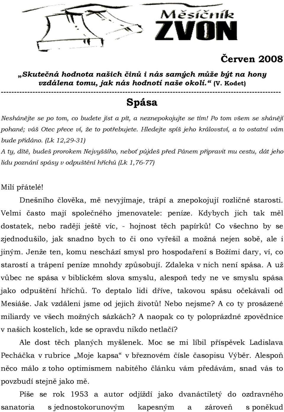 Po tom všem se shánějí pohané; váš Otec přece ví, ţe to potřebujete. Hledejte spíš jeho království, a to ostatní vám bude přidáno.