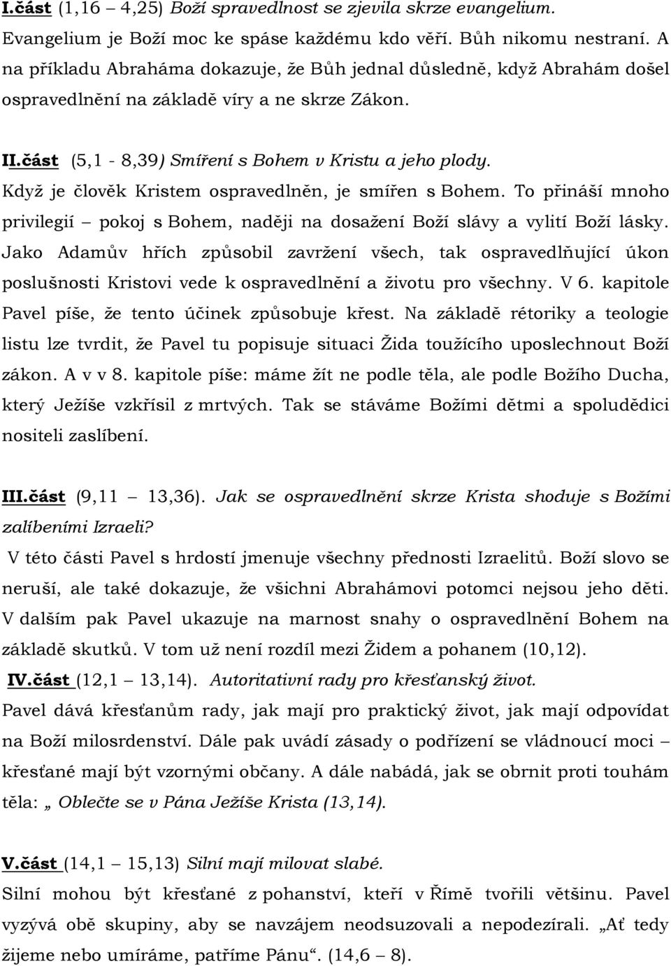 Kdyţ je člověk Kristem ospravedlněn, je smířen s Bohem. To přináší mnoho privilegií pokoj s Bohem, naději na dosaţení Boţí slávy a vylití Boţí lásky.