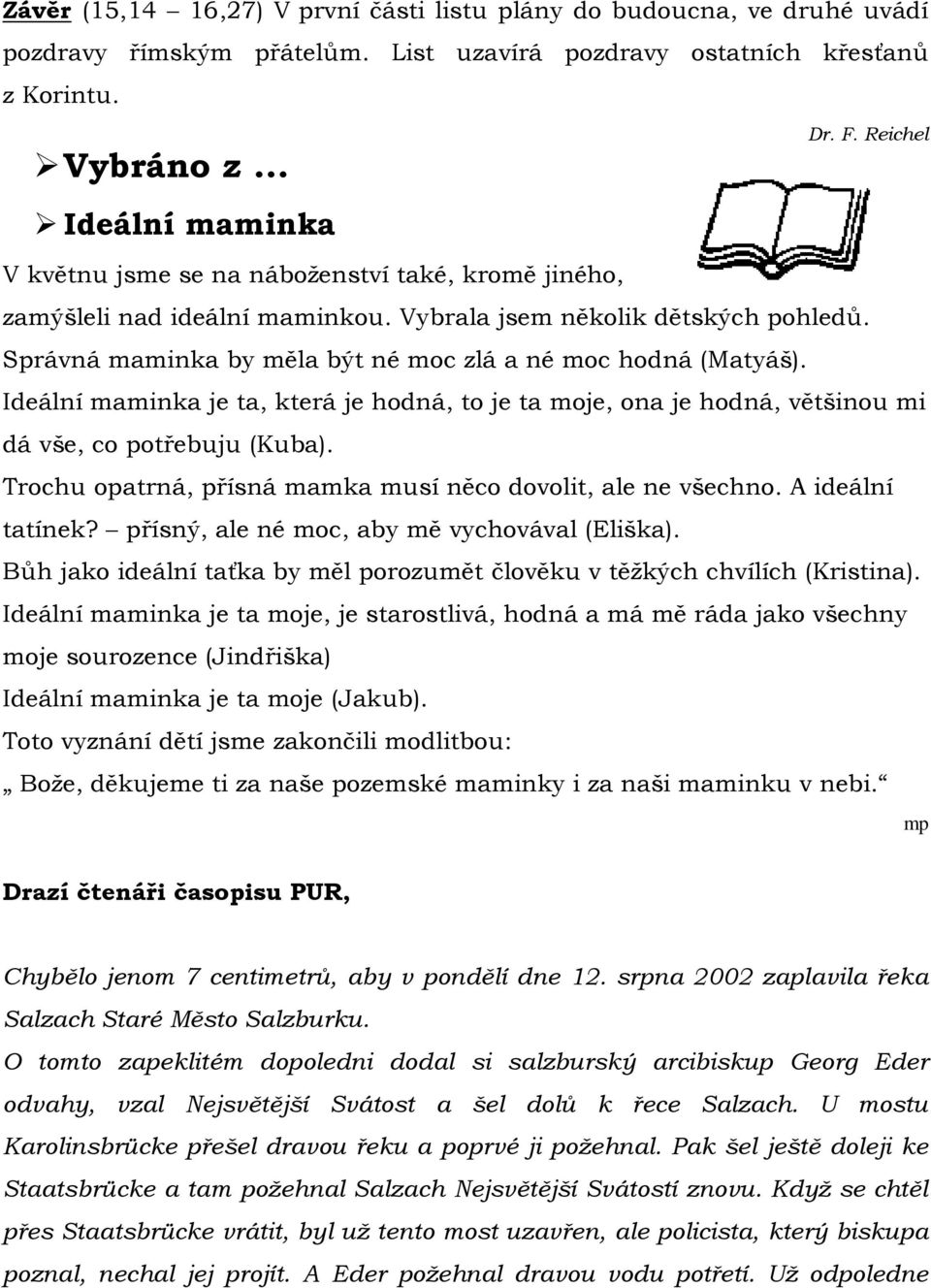 Ideální maminka je ta, která je hodná, to je ta moje, ona je hodná, většinou mi dá vše, co potřebuju (Kuba). Trochu opatrná, přísná mamka musí něco dovolit, ale ne všechno. A ideální tatínek?