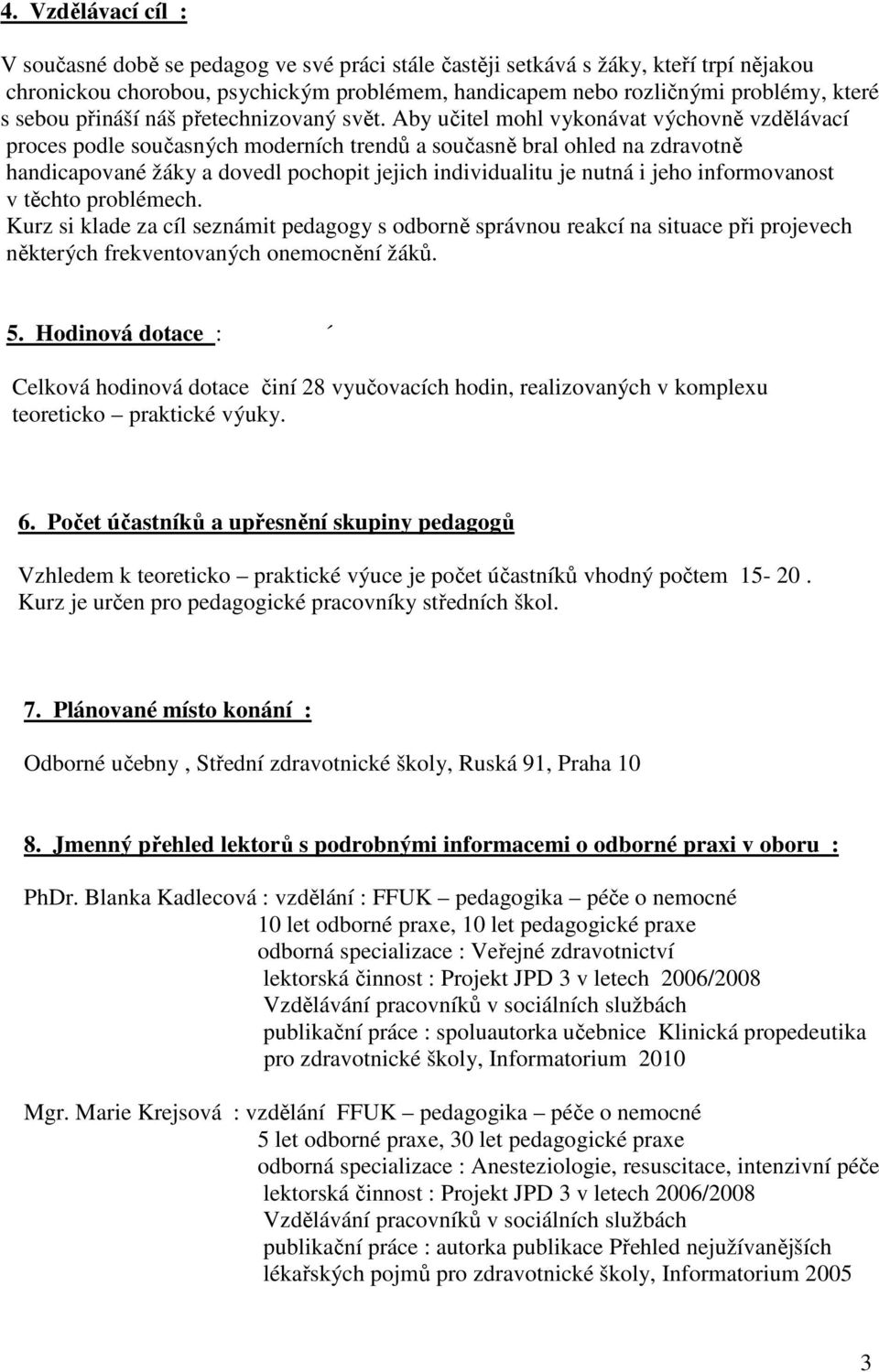 Aby učitel mohl vykonávat výchovně vzdělávací proces podle současných moderních trendů a současně bral ohled na zdravotně handicapované žáky a dovedl pochopit jejich individualitu je nutná i jeho