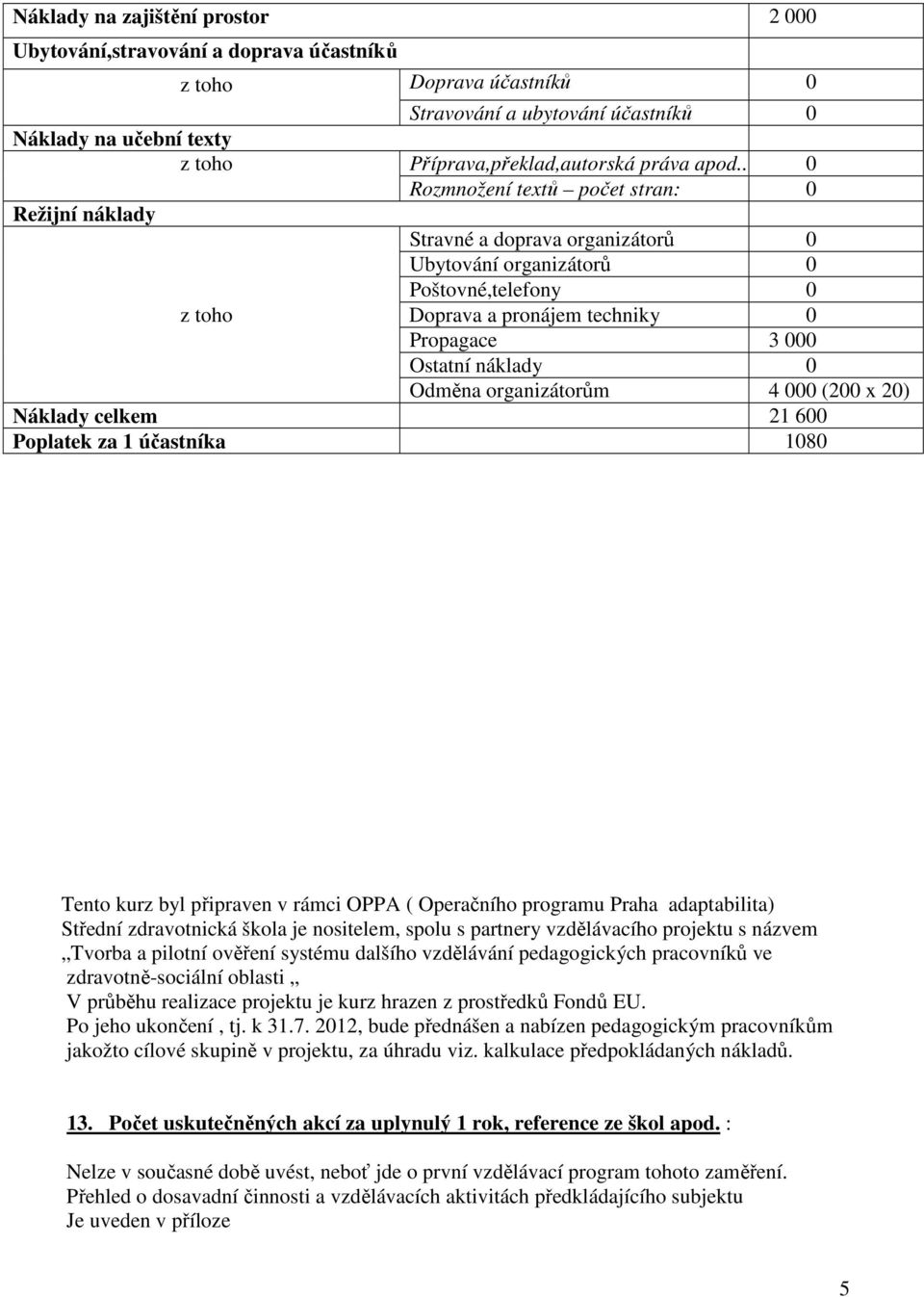 . 0 Rozmnožení textů počet stran: 0 Režijní náklady Stravné a doprava organizátorů 0 Ubytování organizátorů 0 Poštovné,telefony 0 z toho Doprava a pronájem techniky 0 Propagace 3 000 Ostatní náklady