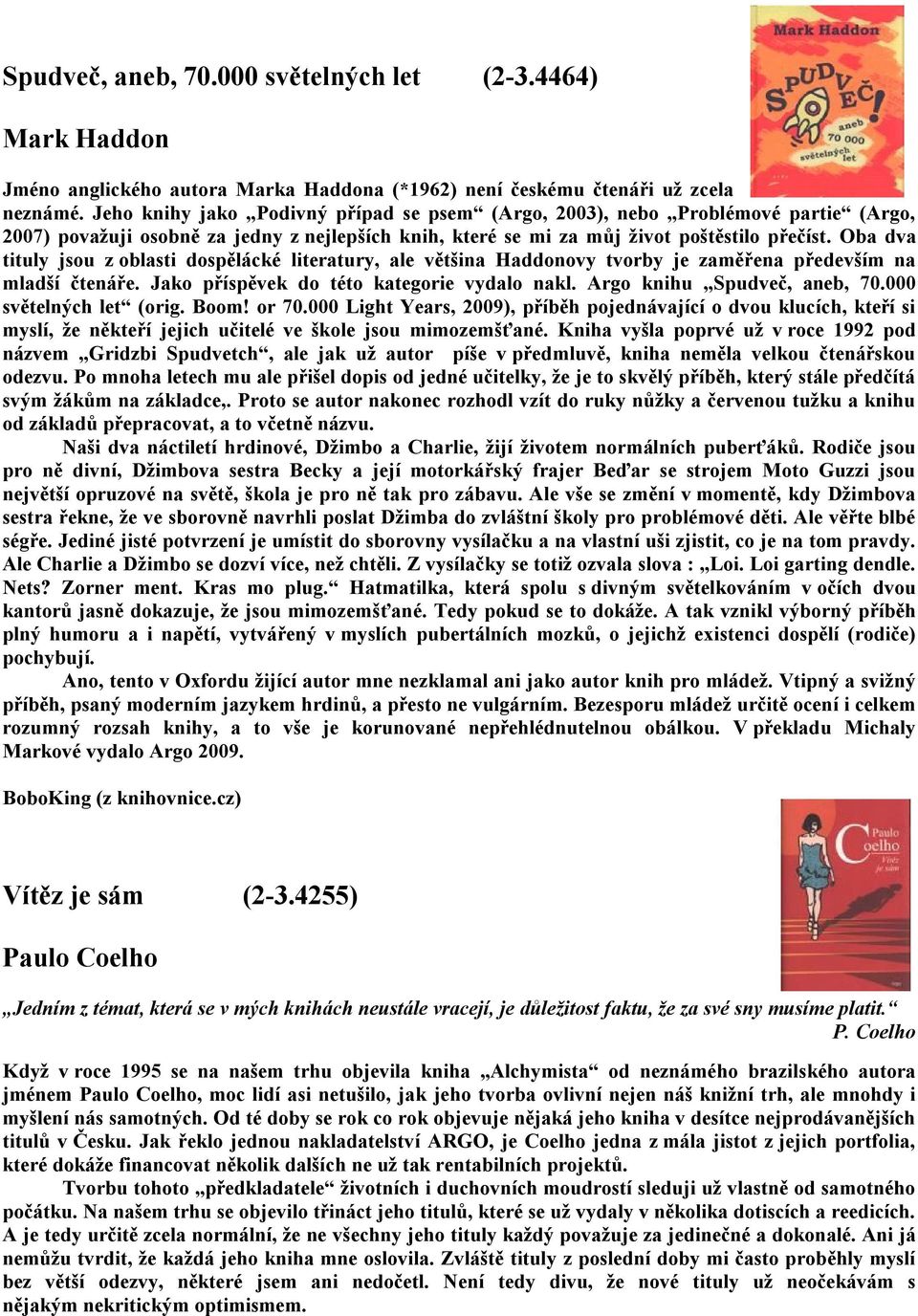 Oba dva tituly jsou z oblasti dospělácké literatury, ale většina Haddonovy tvorby je zaměřena především na mladší čtenáře. Jako příspěvek do této kategorie vydalo nakl. Argo knihu Spudveč, aneb, 70.