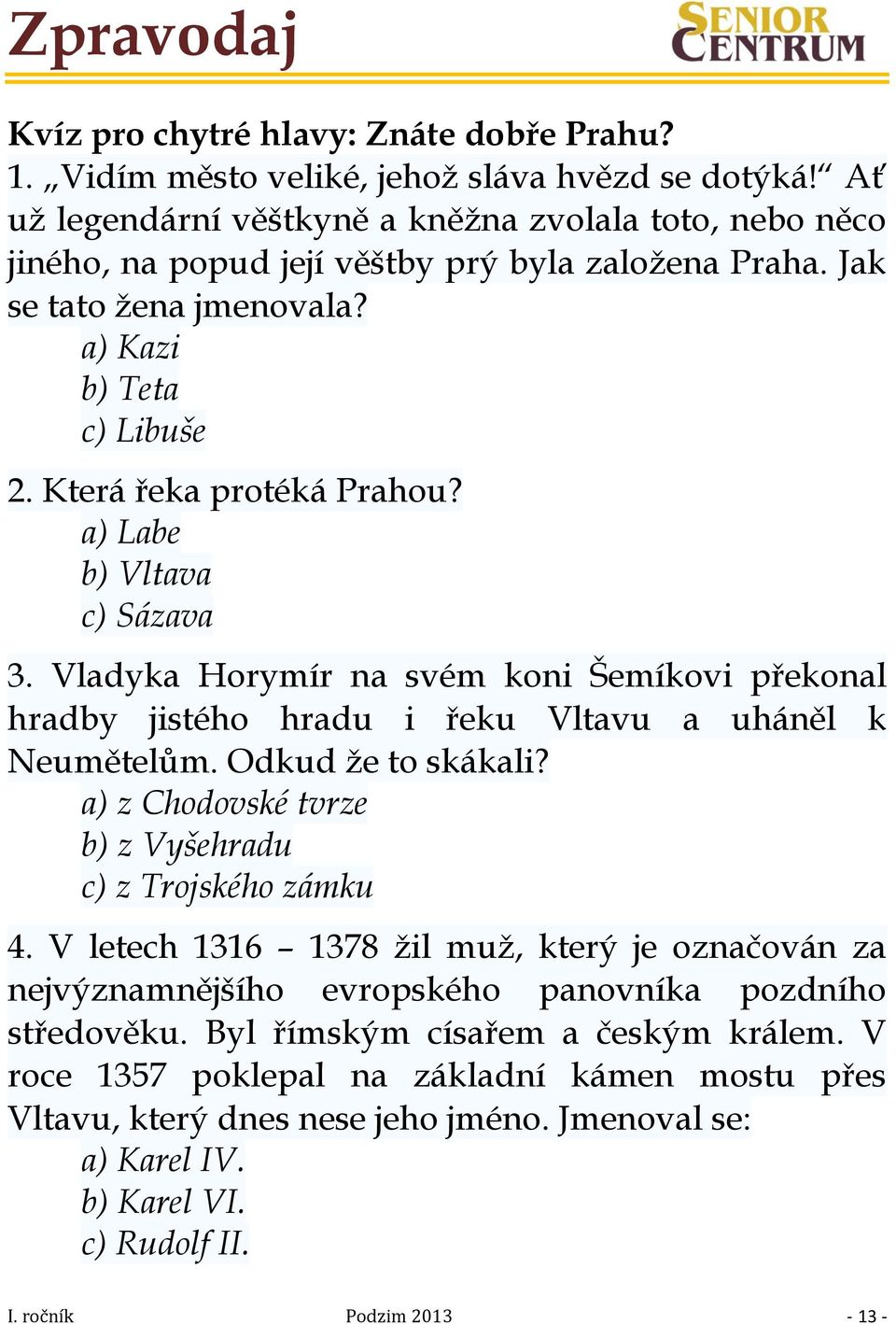 a) Labe b) Vltava c) Sázava 3. Vladyka Horymír na svém koni Šemíkovi překonal hradby jistého hradu i řeku Vltavu a uháněl k Neumětelům. Odkud že to skákali?