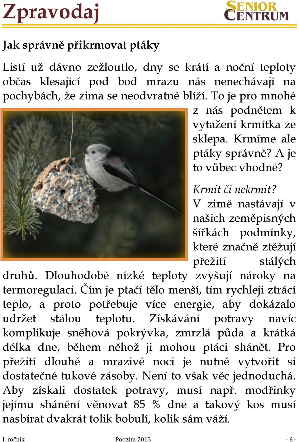 V zimě nastávají v našich zeměpisných šířkách podmínky, které značně ztěžují přežití stálých druhů. Dlouhodobě nízké teploty zvyšují nároky na termoregulaci.