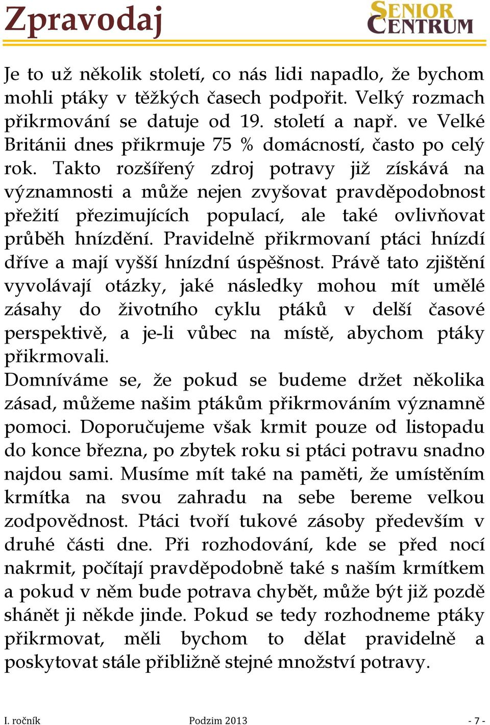 Takto rozšířený zdroj potravy již získává na významnosti a může nejen zvyšovat pravděpodobnost přežití přezimujících populací, ale také ovlivňovat průběh hnízdění.