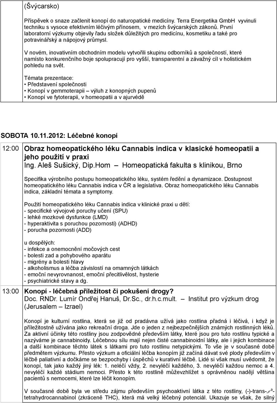 V novém, inovativním obchodním modelu vytvořili skupinu odborníků a společností, které namísto konkurenčního boje spolupracují pro vyšší, transparentní a závažný cíl v holistickém pohledu na svět.