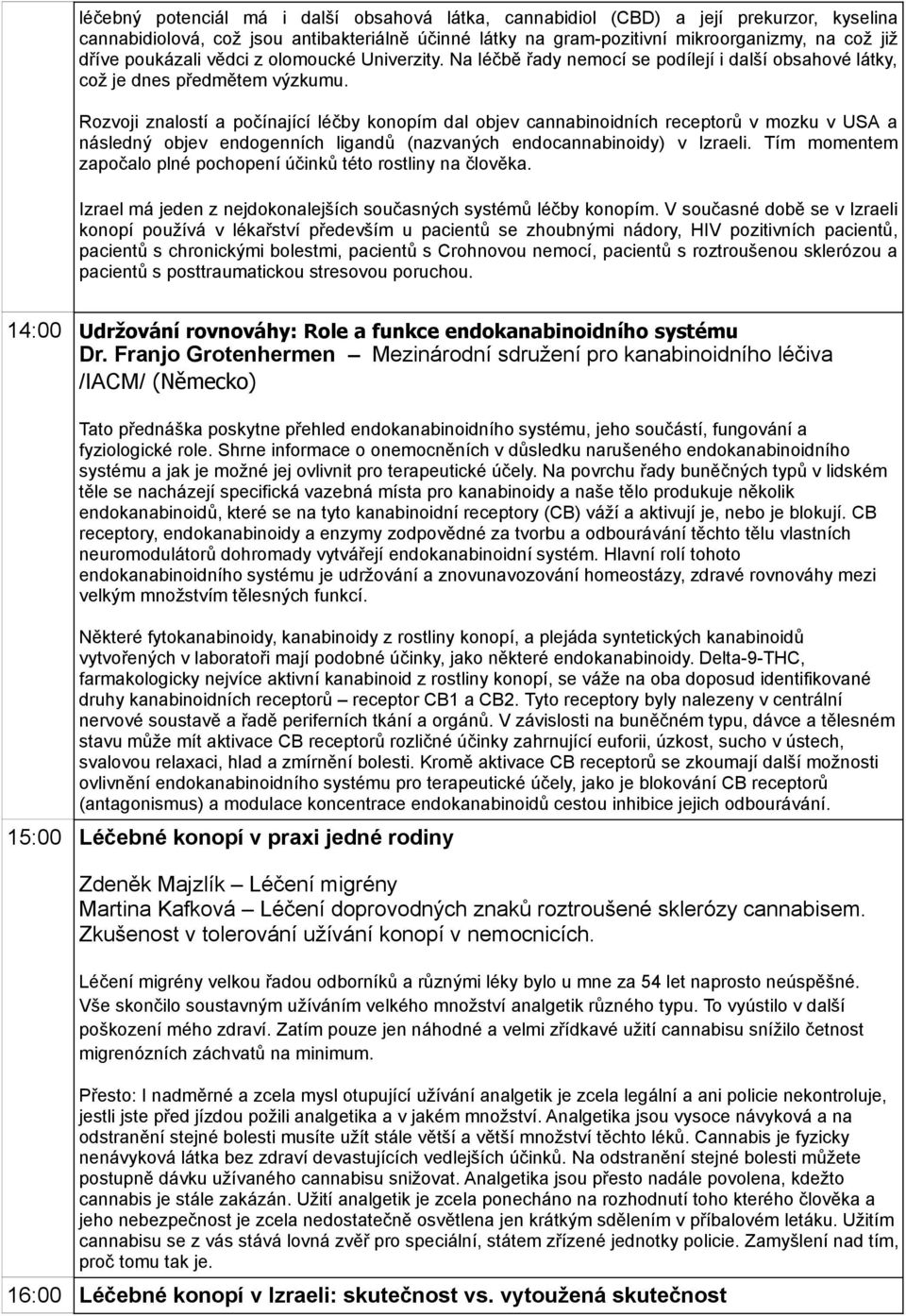 Rozvoji znalostí a počínající léčby konopím dal objev cannabinoidních receptorů v mozku v USA a následný objev endogenních ligandů (nazvaných endocannabinoidy) v Izraeli.