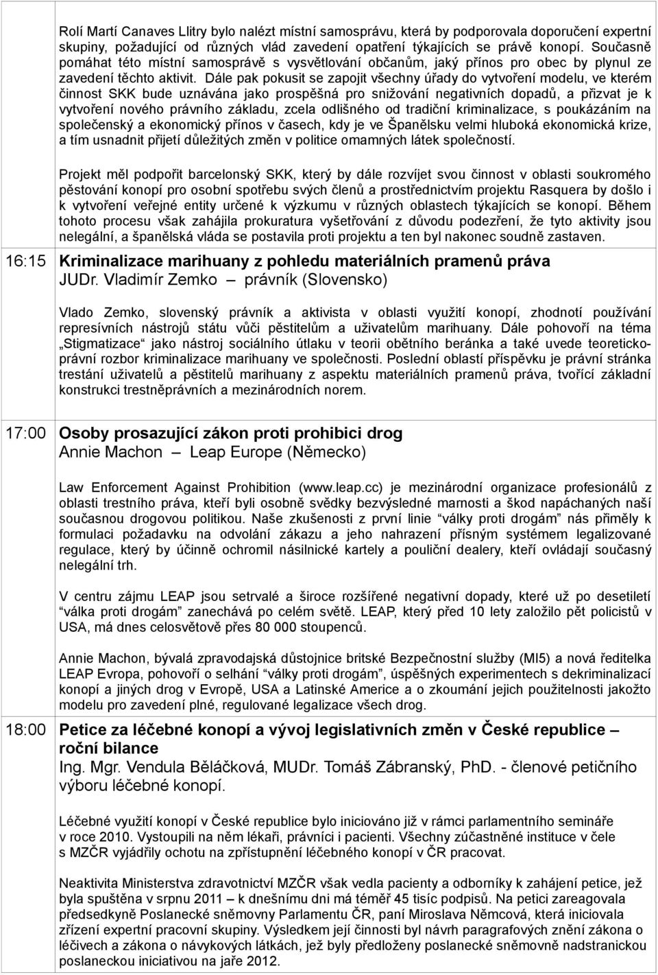 Dále pak pokusit se zapojit všechny úřady do vytvoření modelu, ve kterém činnost SKK bude uznávána jako prospěšná pro snižování negativních dopadů, a přizvat je k vytvoření nového právního základu,