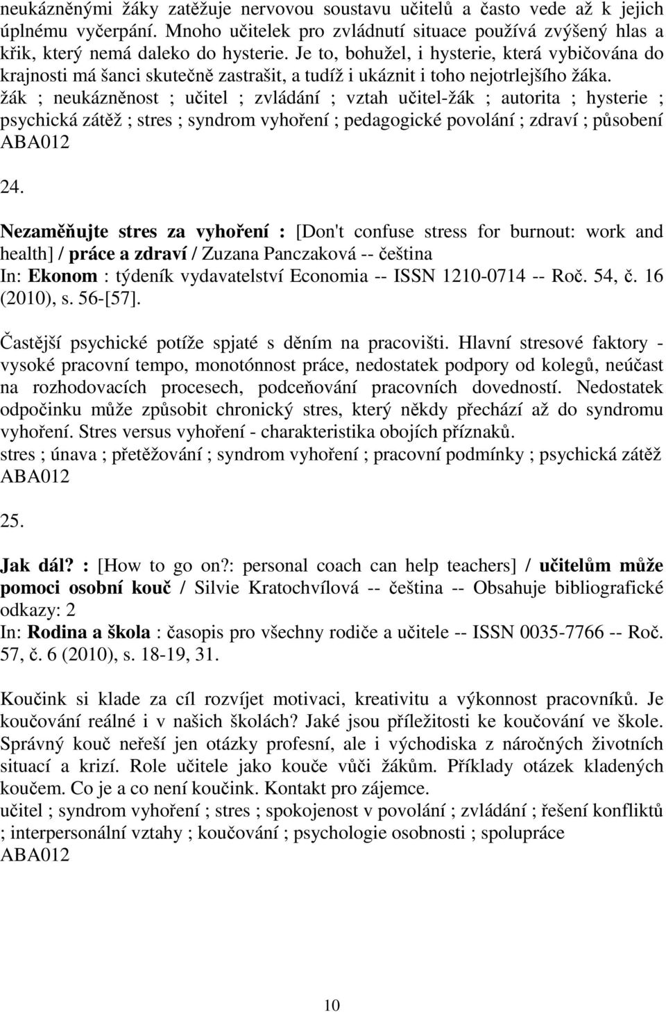 žák ; neukáznnost ; uitel ; zvládání ; vztah uitel-žák ; autorita ; hysterie ; psychická zátž ; stres ; syndrom vyhoení ; pedagogické povolání ; zdraví ; psobení 24.