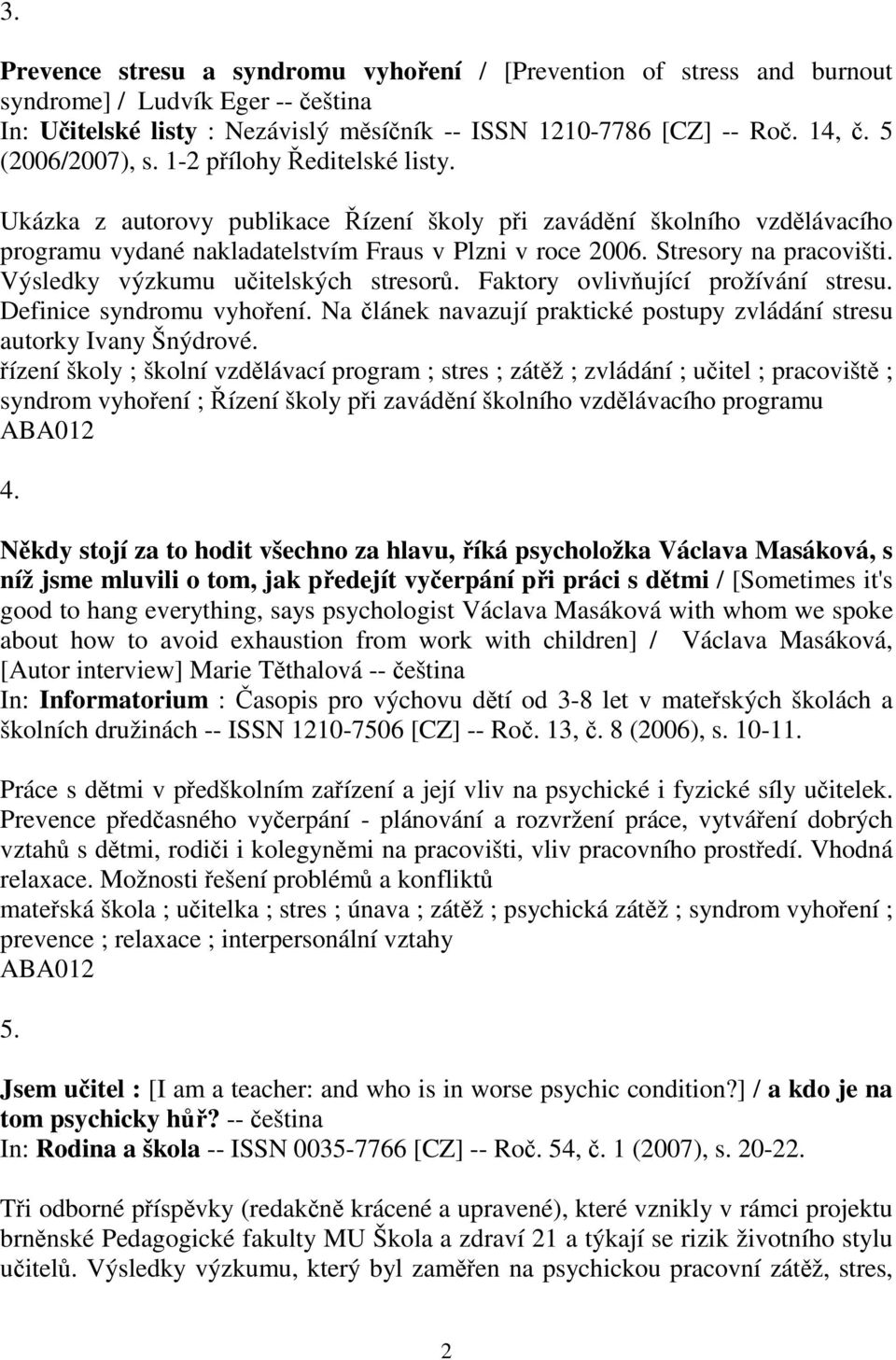 Výsledky výzkumu uitelských stresor. Faktory ovlivující prožívání stresu. Definice syndromu vyhoení. Na lánek navazují praktické postupy zvládání stresu autorky Ivany Šnýdrové.