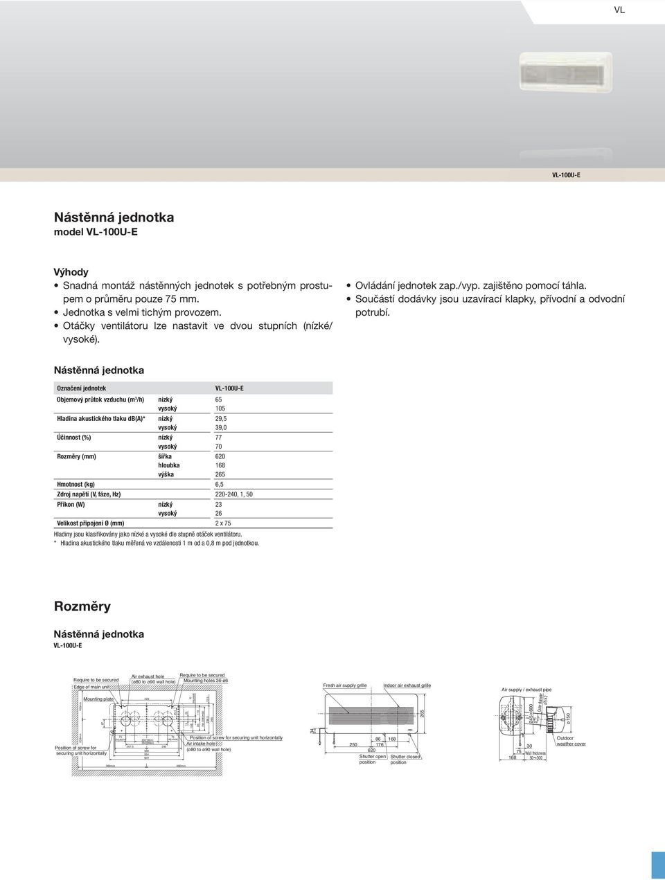40 Nástěnná jednotka Označení jednotek Objemový průtok vzduchu (m 3 /h) Hladina akustického tlaku db(a)* Účinnost (%) Rozměry (mm) šířka hloubka výška VL100UE 65 105 29,5 39,0 77 70 620 168 265