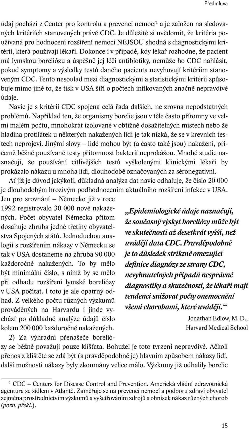 Dokonce i v případě, kdy lékař rozhodne, že pacient má lymskou boreliózu a úspěšně jej léčí antibiotiky, nemůže ho CDC nahlásit, pokud symptomy a výsledky testů daného pacienta nevyhovují kritériím