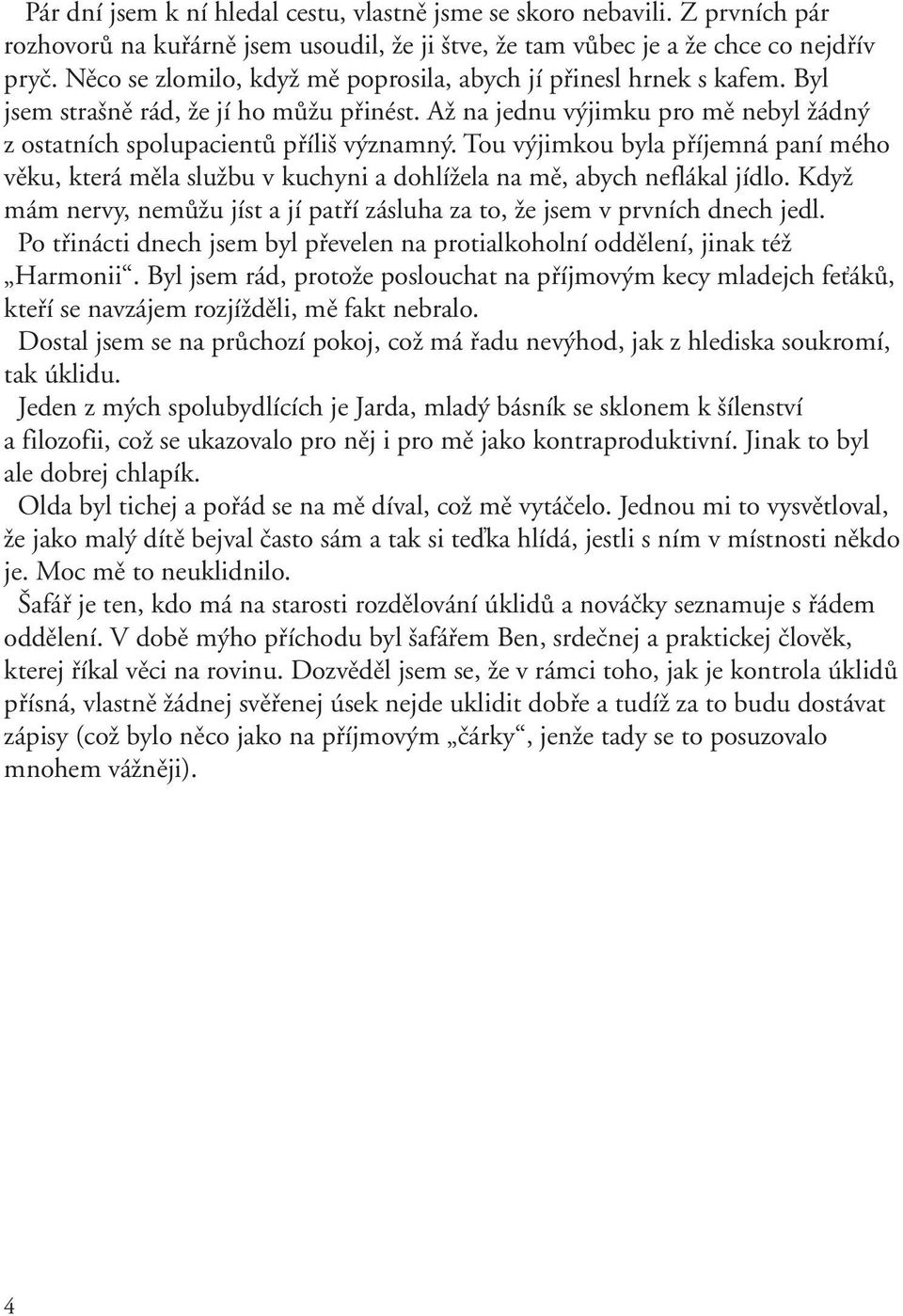 Tou výjimkou byla příjemná paní mého věku, která měla službu v kuchyni a dohlížela na mě, abych neflákal jídlo. Když mám nervy, nemůžu jíst a jí patří zásluha za to, že jsem v prvních dnech jedl.