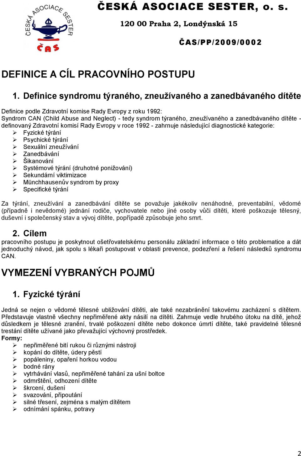 zanedbávaného dítěte - definovaný Zdravotní komisí Rady Evropy v roce 1992 - zahrnuje následující diagnostické kategorie: Fyzické týrání Psychické týrání Sexuální zneuţívání Zanedbávání Šikanování