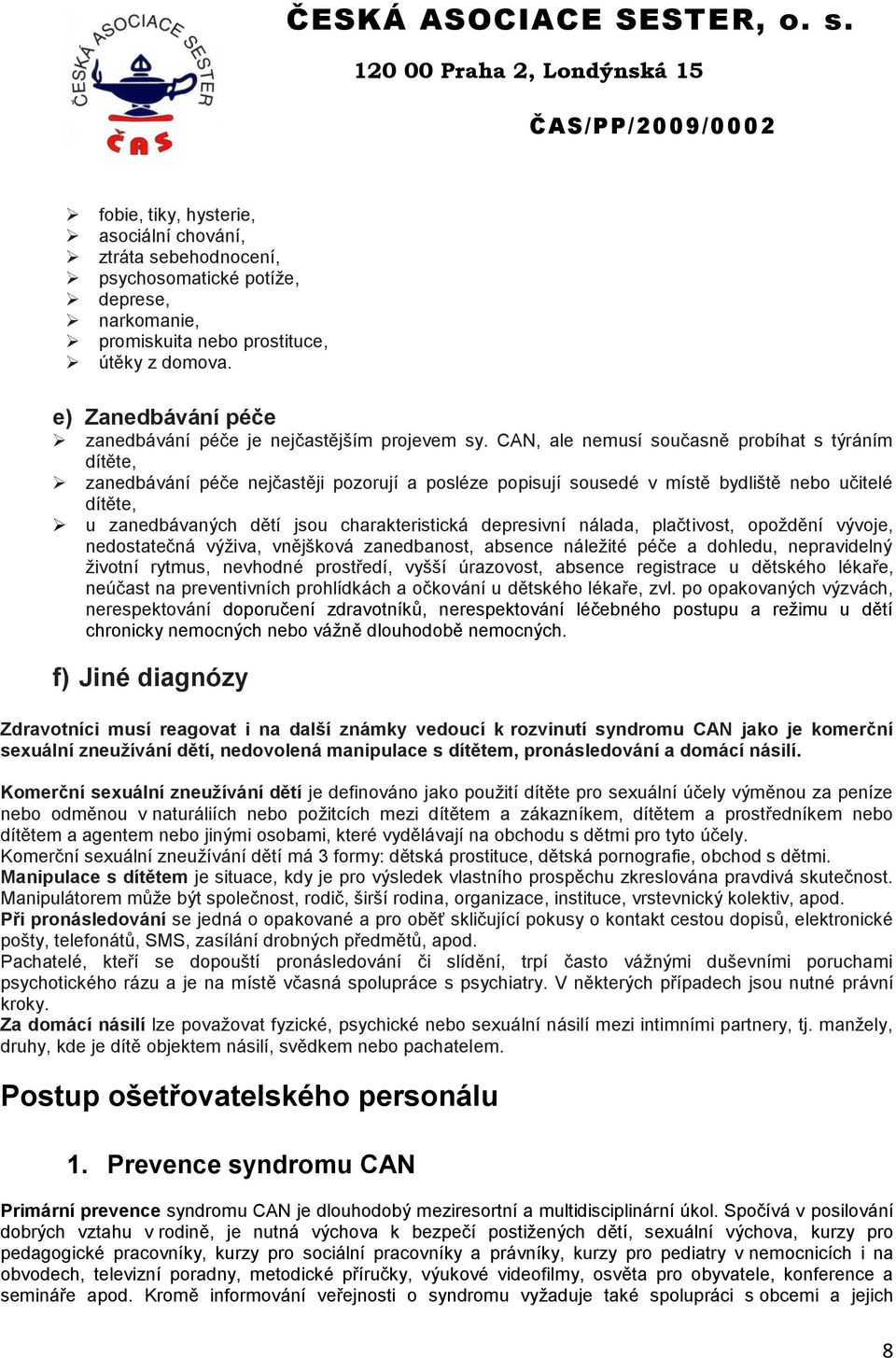 CAN, ale nemusí současně probíhat s týráním dítěte, zanedbávání péče nejčastěji pozorují a posléze popisují sousedé v místě bydliště nebo učitelé dítěte, u zanedbávaných dětí jsou charakteristická