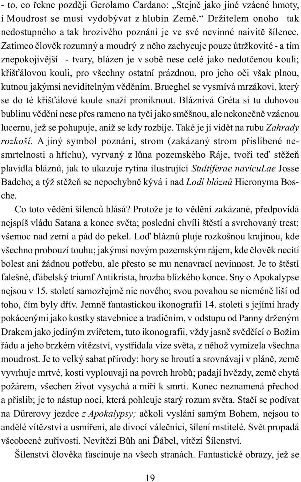 Zatímco èlovìk rozumný a moudrý z nìho zachycuje pouze útržkovité - a tím znepokojivìjší - tvary, blázen je v sobì nese celé jako nedotèenou kouli; køiš álovou kouli, pro všechny ostatní prázdnou,