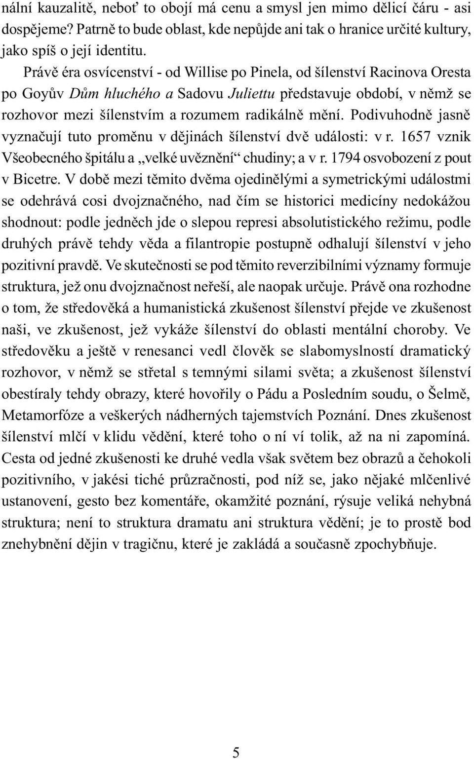 Podivuhodnì jasnì vyznaèují tuto promìnu v dìjinách šílenství dvì události: v r. 1657 vznik Všeobecného špitálu a velké uvìznìní chudiny; a v r. 1794 osvobození z pout v Bicetre.