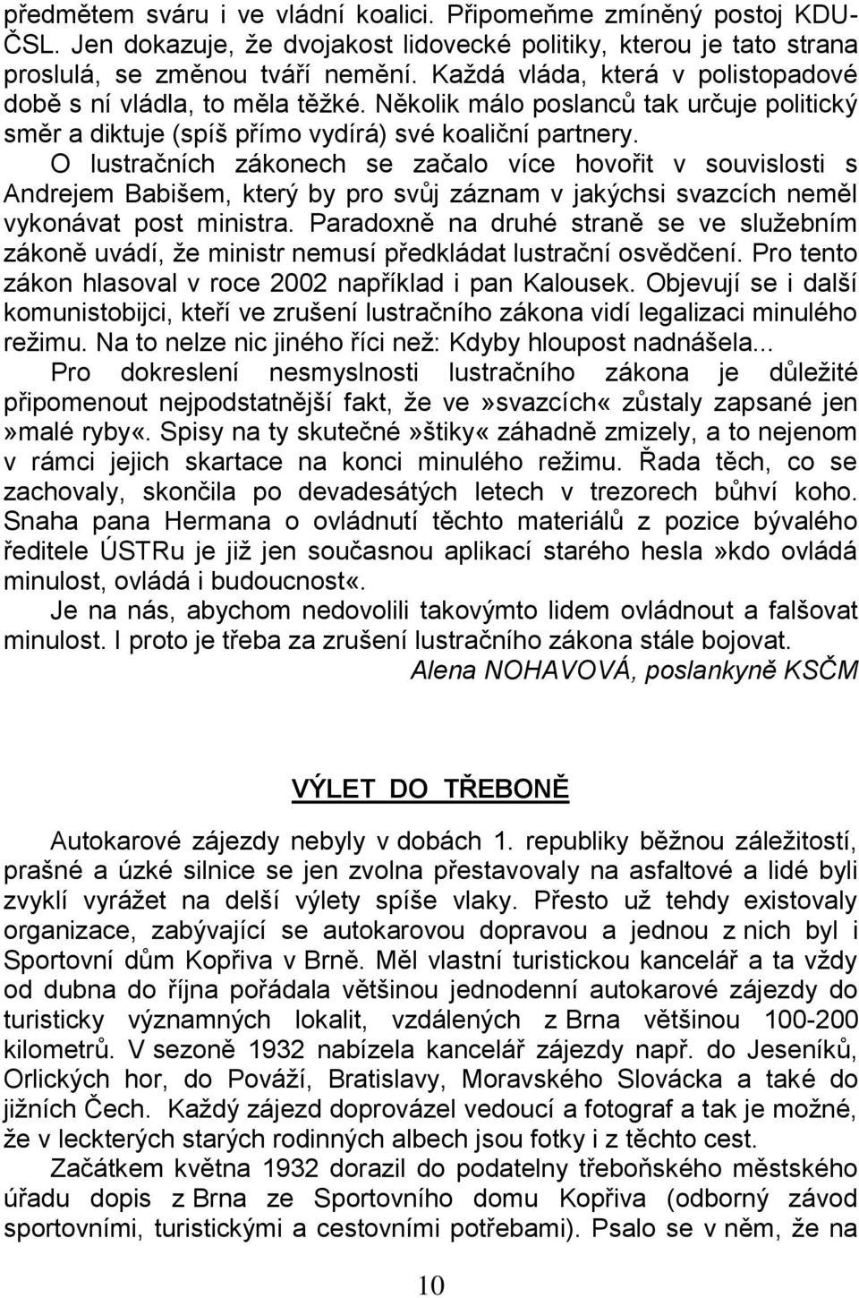 O lustračních zákonech se začalo více hovořit v souvislosti s Andrejem Babišem, který by pro svůj záznam v jakýchsi svazcích neměl vykonávat post ministra.