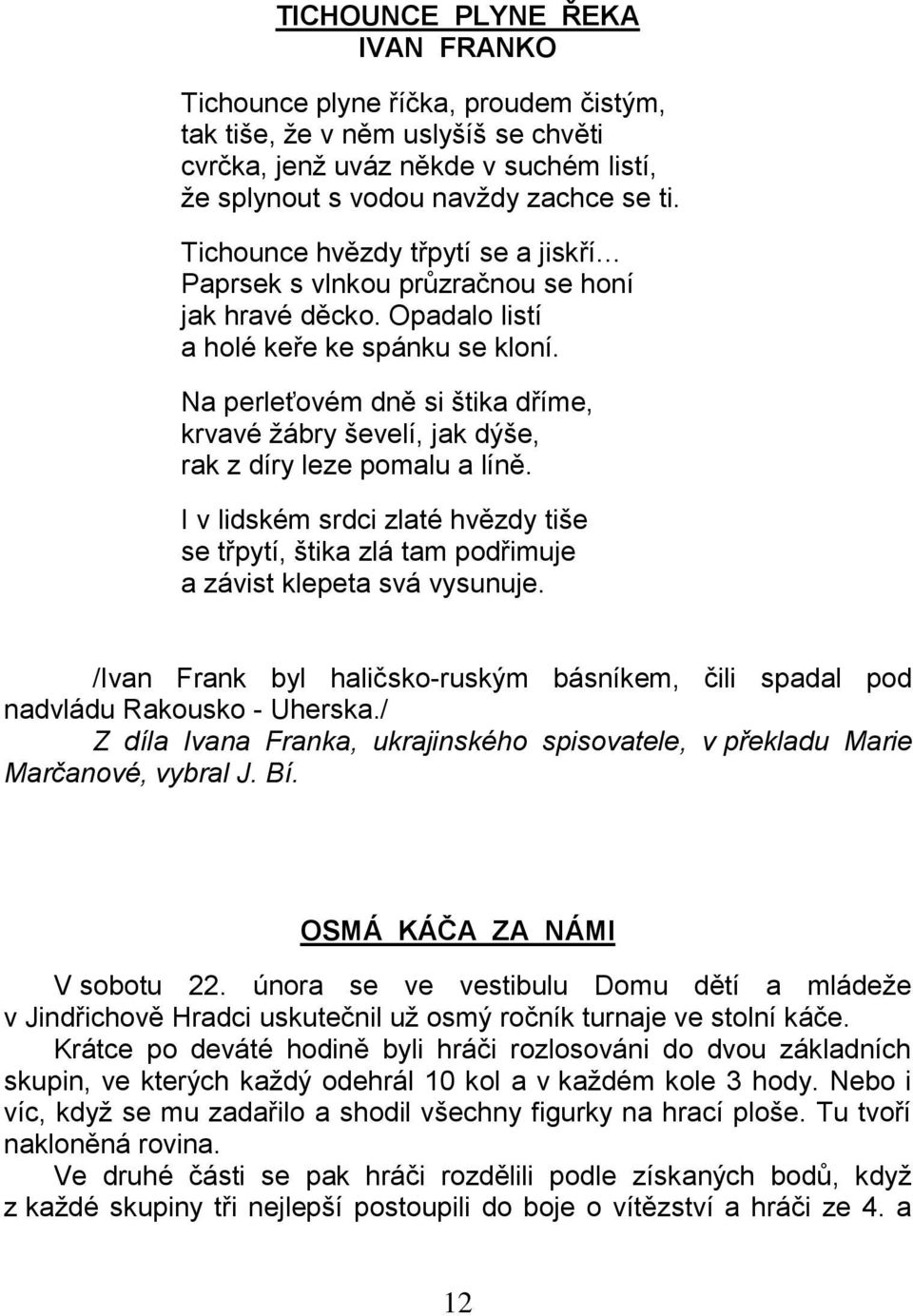 Na perleťovém dně si štika dříme, krvavé žábry ševelí, jak dýše, rak z díry leze pomalu a líně. I v lidském srdci zlaté hvězdy tiše se třpytí, štika zlá tam podřimuje a závist klepeta svá vysunuje.