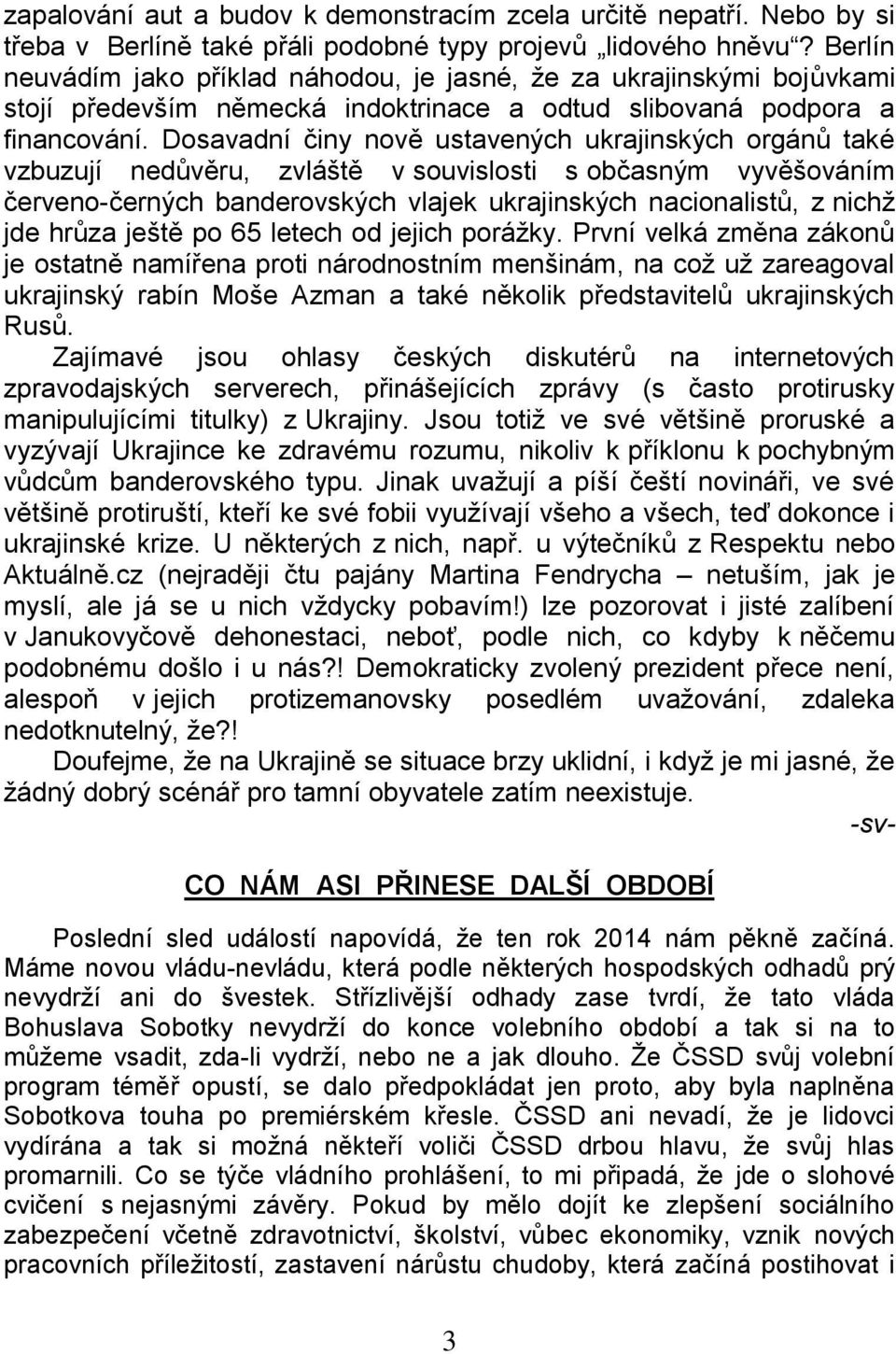 Dosavadní činy nově ustavených ukrajinských orgánů také vzbuzují nedůvěru, zvláště v souvislosti s občasným vyvěšováním červeno-černých banderovských vlajek ukrajinských nacionalistů, z nichž jde