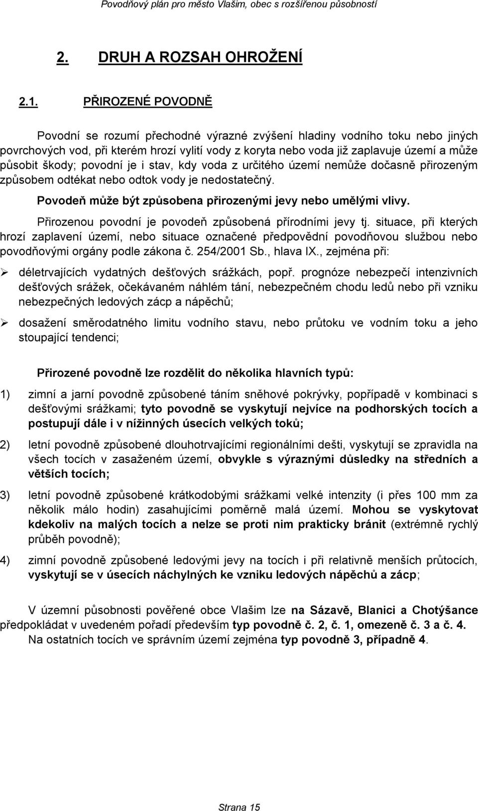 škody; povodní je i stav, kdy voda z určitého území nemůže dočasně přirozeným způsobem odtékat nebo odtok vody je nedostatečný. Povodeň může být způsobena přirozenými jevy nebo umělými vlivy.