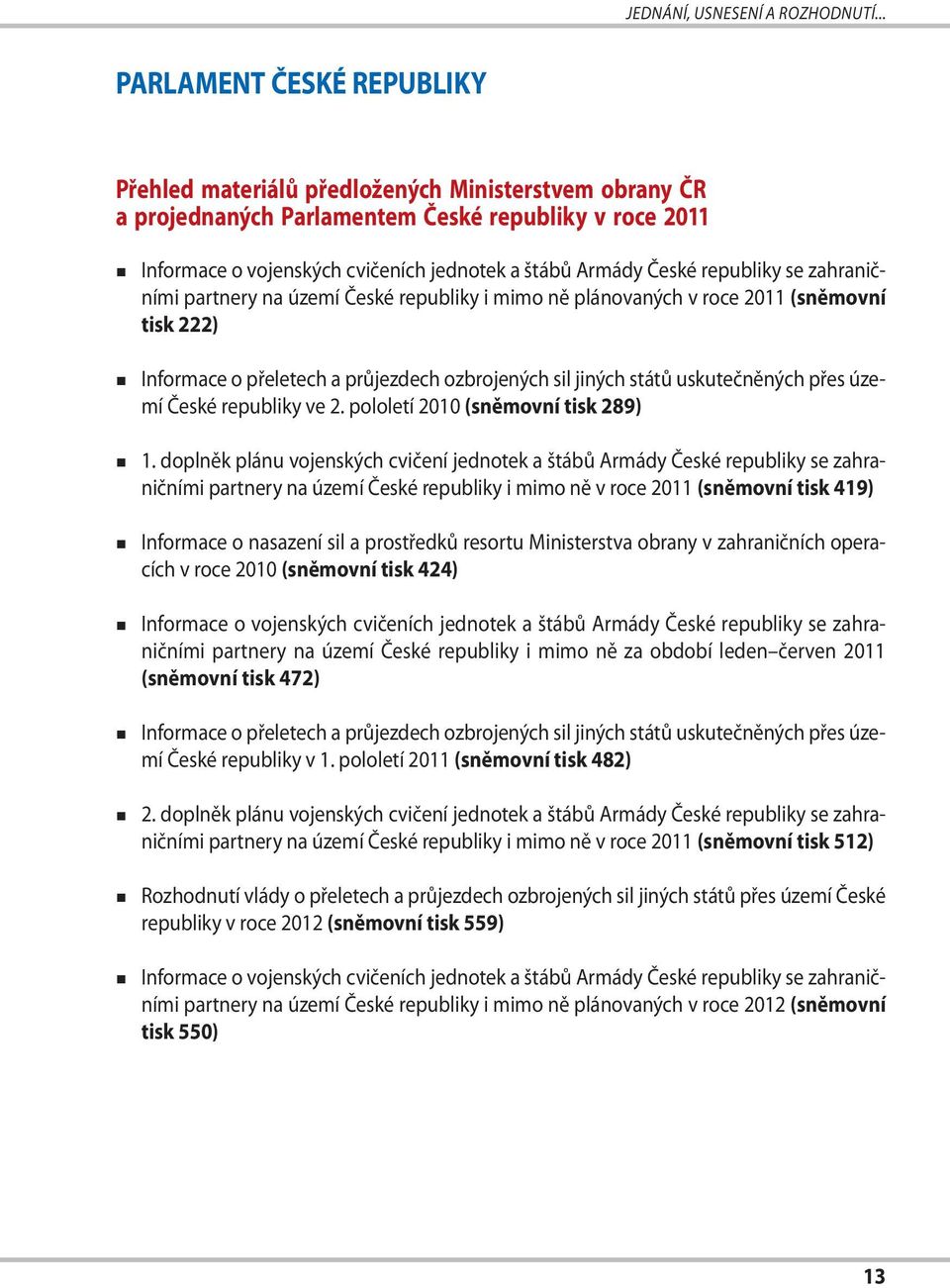 České republiky se zahraničními partnery na území České republiky i mimo ně plánovaných v roce 2011 (sněmovní tisk 222) Informace o přeletech a průjezdech ozbrojených sil jiných států uskutečněných
