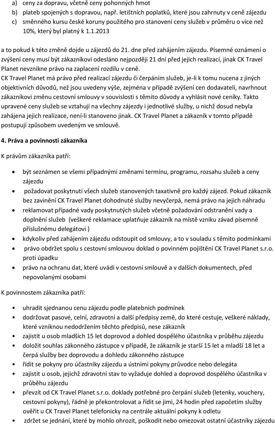 dne před zahájením zájezdu. Písemné oznámení o zvýšení ceny musí být zákazníkovi odesláno nejpozději 21 dní před jejich realizací, jinak CK Travel Planet nevznikne právo na zaplacení rozdílu v ceně.