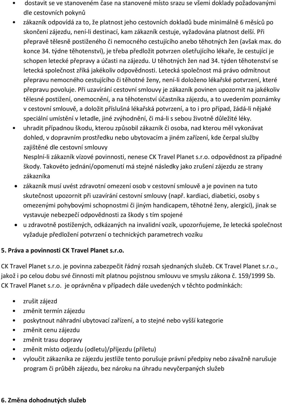 týdne těhotenství), je třeba předložit potvrzen ošetřujícího lékaře, že cestující je schopen letecké přepravy a účasti na zájezdu. U těhotných žen nad 34.