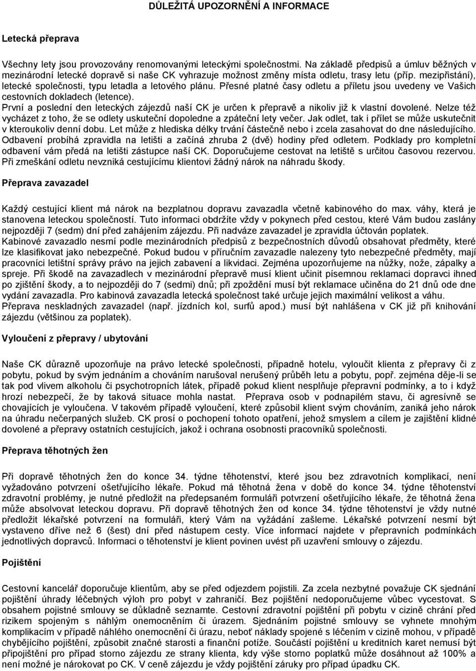 Přesné platné časy odletu a příletu jsou uvedeny ve Vašich cestovních dokladech (letence). První a poslední den leteckých zájezdů naší CK je určen k přepravě a nikoliv již k vlastní dovolené.