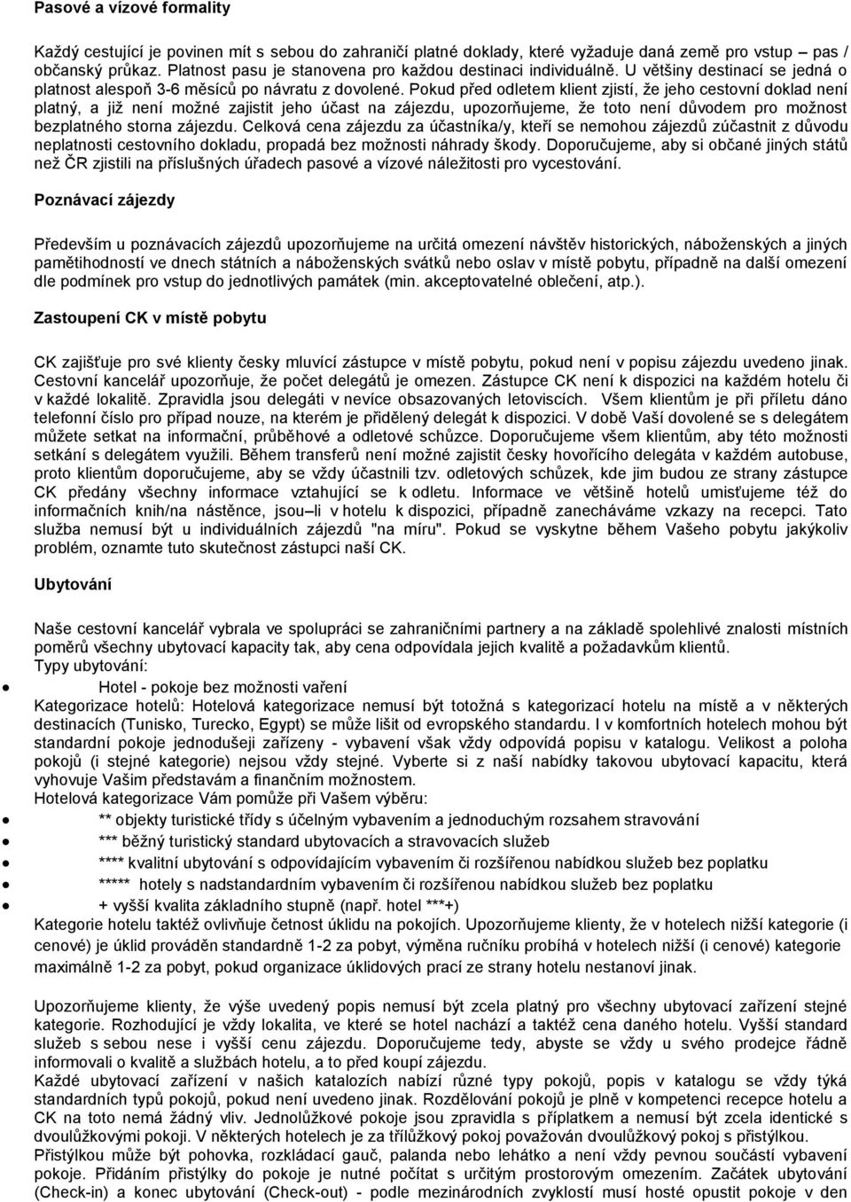 Pokud před odletem klient zjistí, že jeho cestovní doklad není platný, a již není možné zajistit jeho účast na zájezdu, upozorňujeme, že toto není důvodem pro možnost bezplatného storna zájezdu.