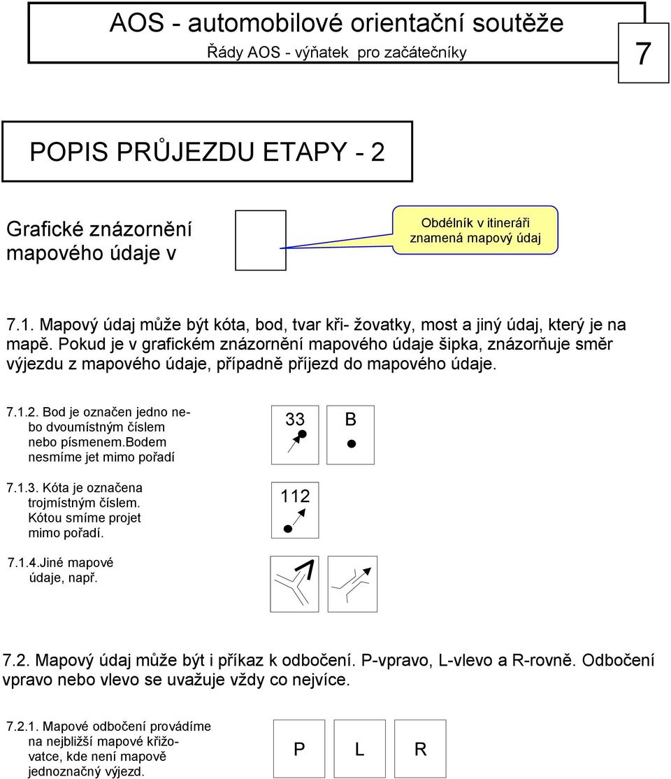 Pokud je v grafickém znázornění mapového údaje šipka, znázorňuje směr výjezdu z mapového údaje, případně příjezd do mapového údaje. 7.1.2.