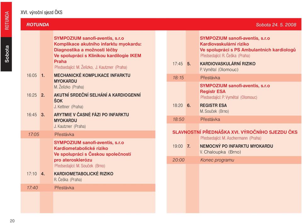 ARYTMIE V ÈASNÉ FÁZI PO INFARKTU MYOKARDU J. Kautzner (Praha) 17:05 Pøestávka SYMPOZIUM sanofi-aventis, s.r.o Kardiometabolické riziko Ve spolupráci s Èeskou spoleèností pro aterosklerózu Pøedsedající: M.