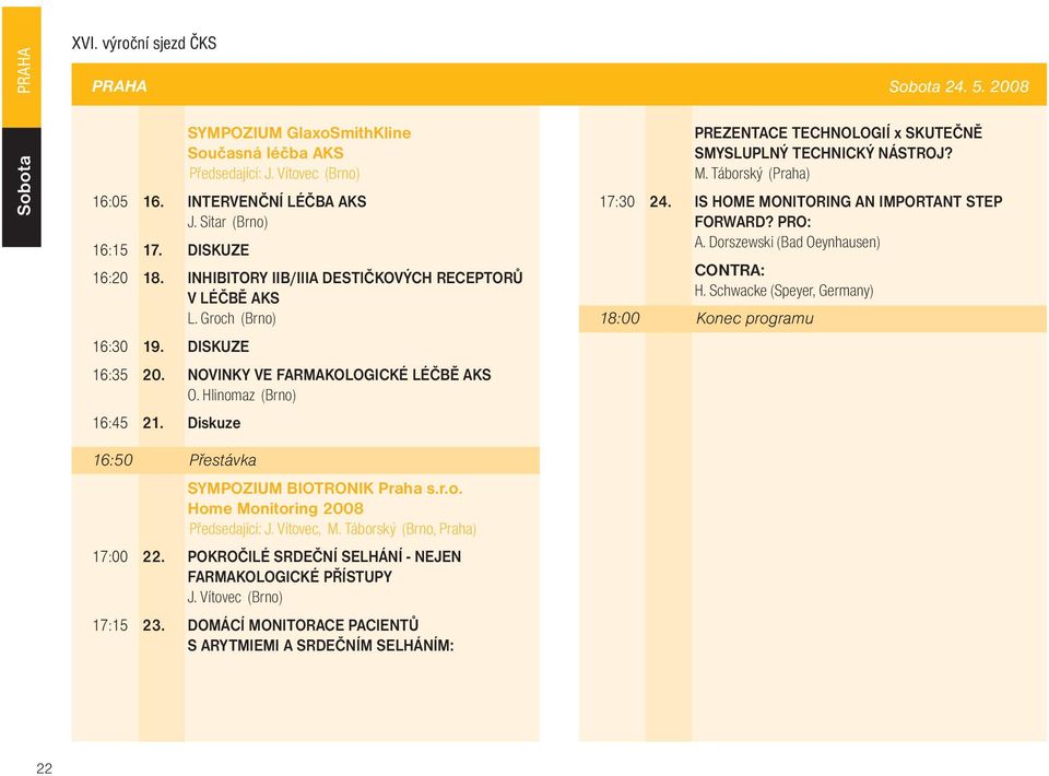 Diskuze PREZENTACE TECHNOLOGIÍ x SKUTEÈNÌ SMYSLUPLNÝ TECHNICKÝ NÁSTROJ? M. Táborský (Praha) 17:30 24. IS HOME MONITORING AN IMPORTANT STEP FORWARD? PRO: A. Dorszewski (Bad Oeynhausen) CONTRA: H.