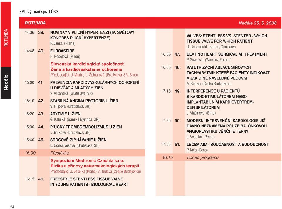 PREVENCIA KARDIOVASKULÁRNYCH OCHORENÍ U DIEVÈAT A MLADÝCH ŽIEN V. Vršanská (Bratislava, SR) 15:10 42. STABILNÁ ANGINA PECTORIS U ŽIEN S. Filipová (Bratislava, SR) 15:20 43. ARYTMIE U ŽIEN G.