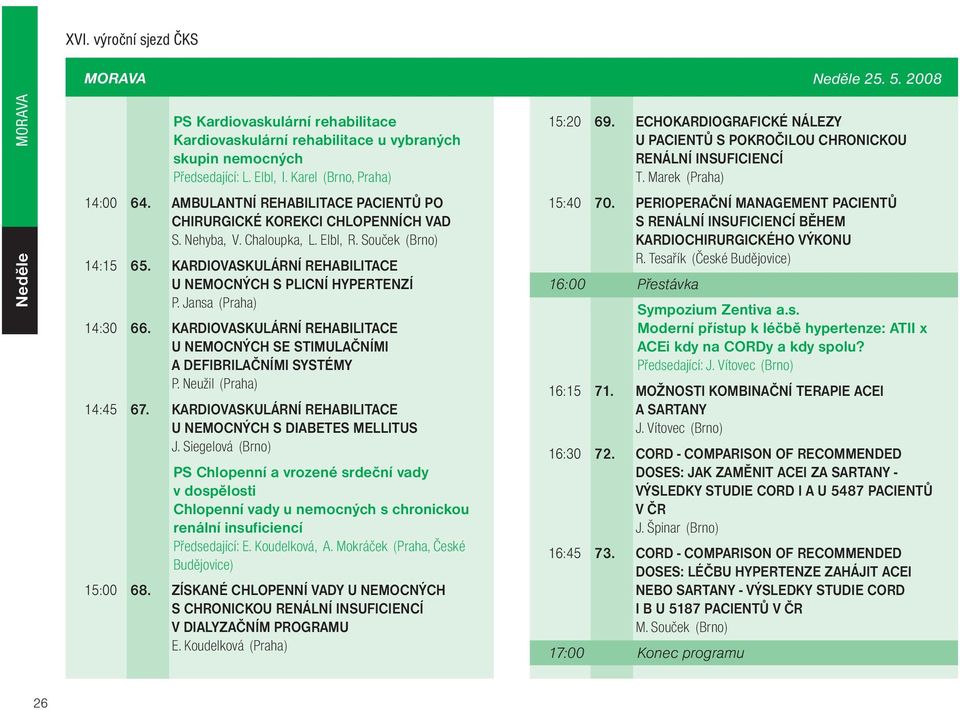 Jansa (Praha) 14:30 66. KARDIOVASKULÁRNÍ REHABILITACE U NEMOCNÝCH SE STIMULAÈNÍMI A DEFIBRILAÈNÍMI SYSTÉMY P. Neužil (Praha) 14:45 67. KARDIOVASKULÁRNÍ REHABILITACE U NEMOCNÝCH S DIABETES MELLITUS J.