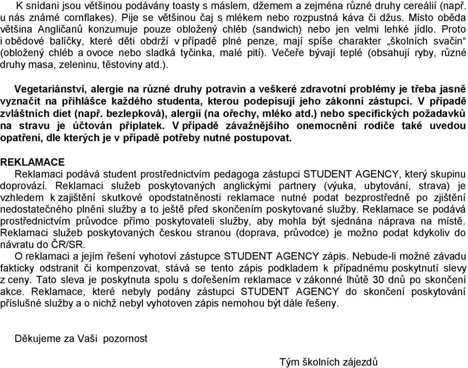 Proto i obědové balíčky, které děti obdrží v případě plné penze, mají spíše charakter školních svačin (obložený chléb a ovoce nebo sladká tyčinka, malé pití).