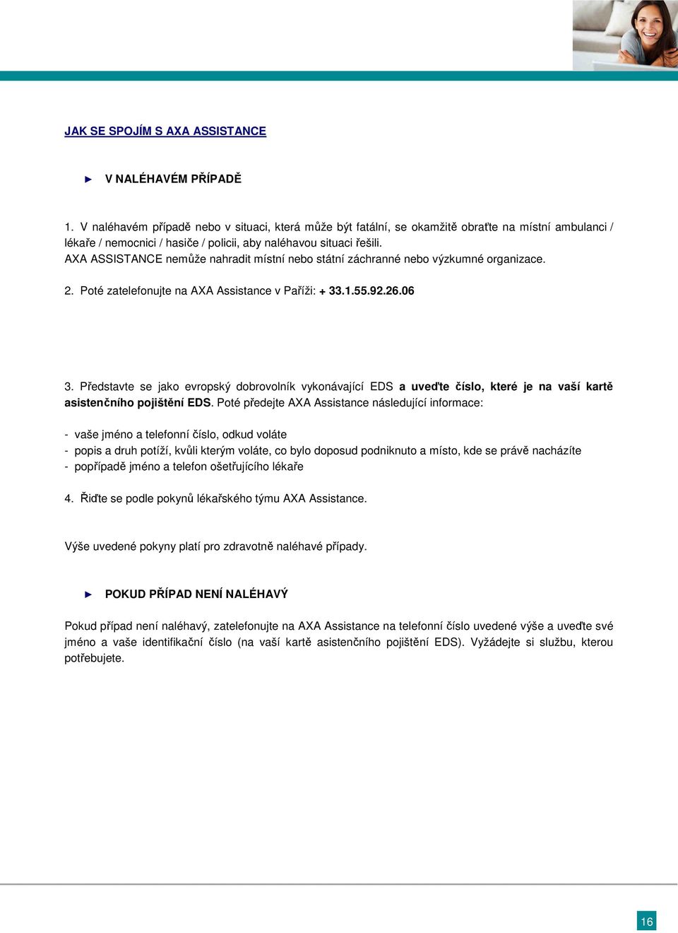 AXA ASSISTANCE nemůže nahradit místní nebo státní záchranné nebo výzkumné organizace. 2. Poté zatelefonujte na AXA Assistance v Paříži: + 33.1.55.92.26.06 3.