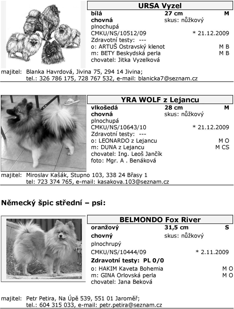 2009 Zdravotní testy: --o: LEONARDO z Lejancu O m: DUNA z Lejancu CS chovatel: Ing. Leoš Jančík foto: gr. A. Benáková iroslav Kašák, Stupno 103, 338 24 Břasy 1 tel: 723 374 765, e-mail: kasakova.