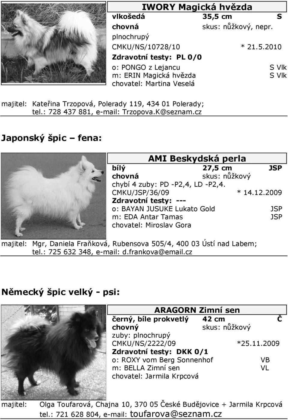 2009 Zdravotní testy: --o: BAYAN JUSUKE Lukato Gold JSP m: EDA Antar amas JSP chovatel: iroslav Gora gr, Daniela Fraňková, Rubensova 505/4, 400 03 Ústí nad Labem; tel.: 725 632 348, e-mail: d.