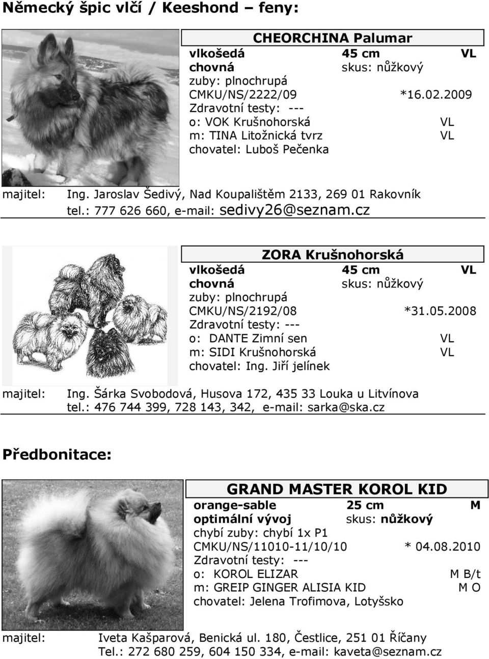 cz ZORA Krušnohorská vlkošedá zuby: plnochrupá CKU/NS/2192/08 Zdravotní testy: --o: DANE Zimní sen m: SIDI Krušnohorská chovatel: Ing. Jiří jelínek 45 cm *31.05.2008 Ing.