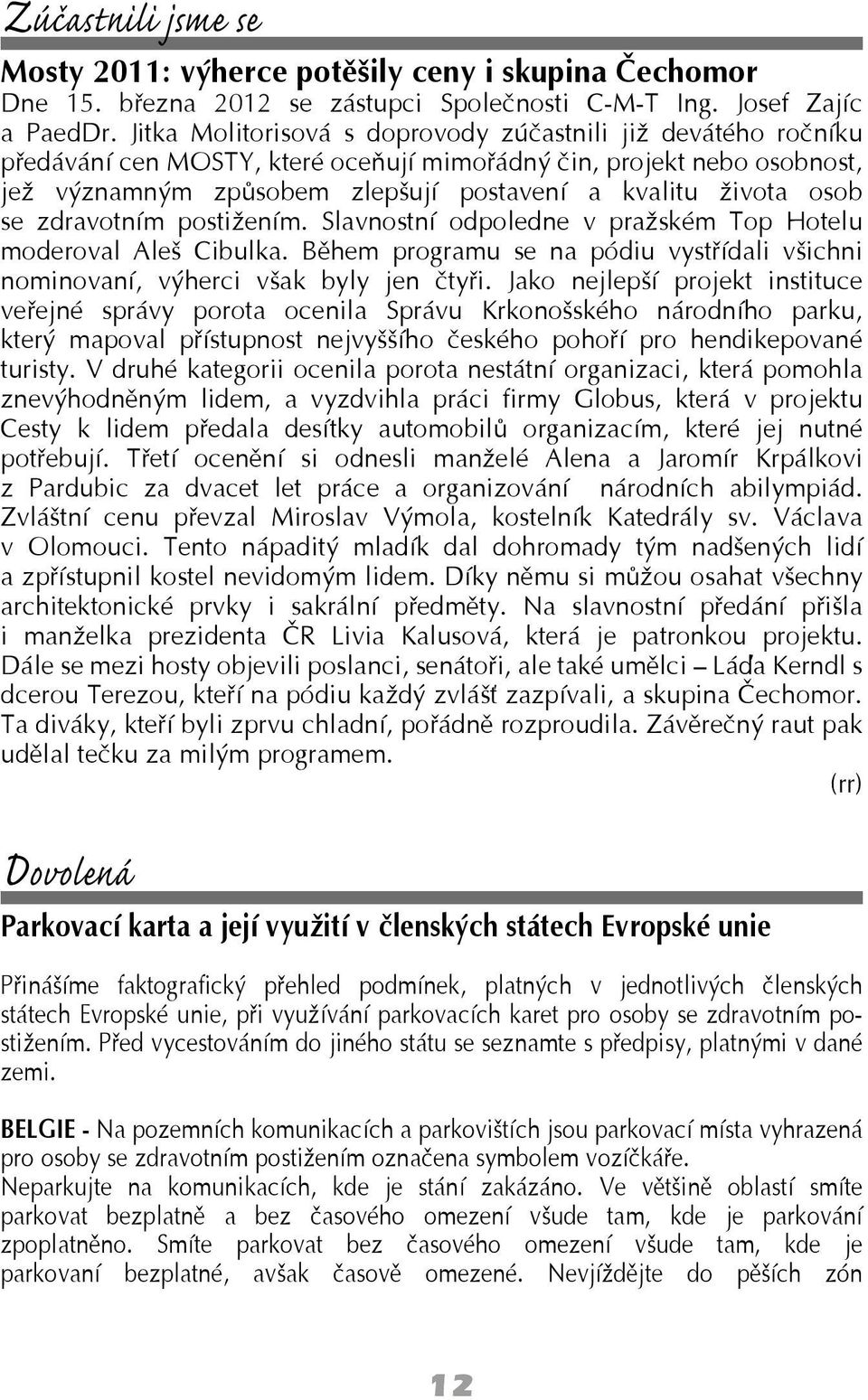 se zdravotním postižením. Slavnostní odpoledne v pražském Top Hotelu moderoval Aleš Cibulka. Během programu se na pódiu vystřídali všichni nominovaní, výherci však byly jen čtyři.