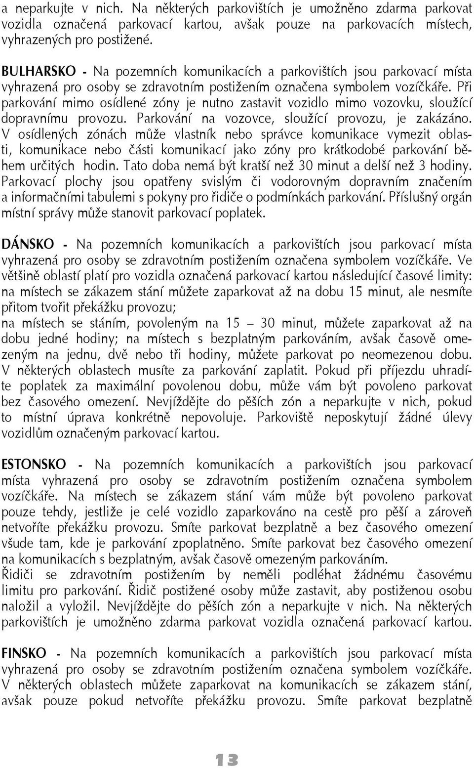 Při parkování mimo osídlené zóny je nutno zastavit vozidlo mimo vozovku, sloužící dopravnímu provozu. Parkování na vozovce, sloužící provozu, je zakázáno.