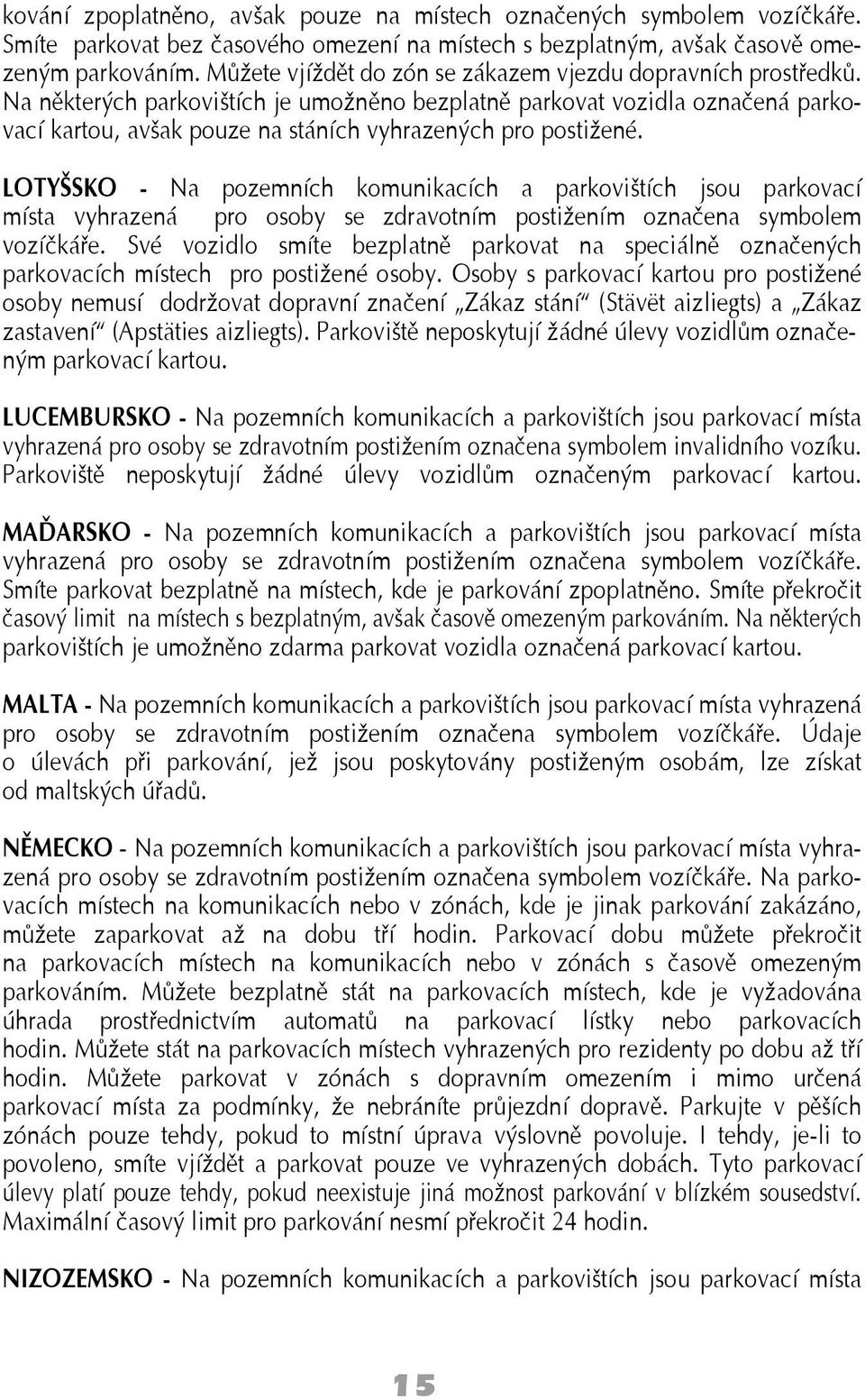 Na některých parkovištích je umožněno bezplatně parkovat vozidla označená parkovací kartou, avšak pouze na stáních vyhrazených pro postižené.