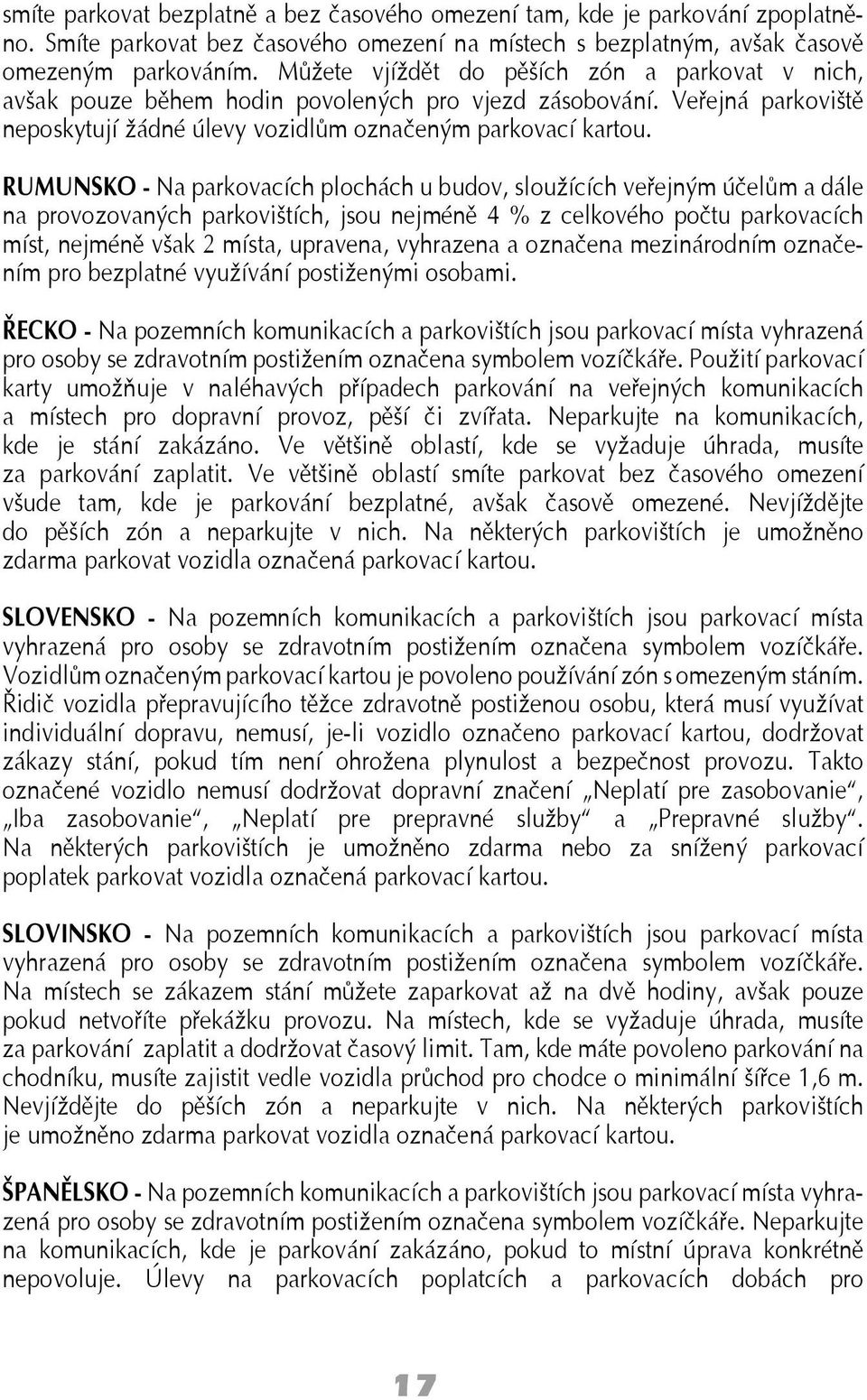 RUMUNSKO - Na parkovacích plochách u budov, sloužících veřejným účelům a dále na provozovaných parkovištích, jsou nejméně 4 % z celkového počtu parkovacích míst, nejméně však 2 místa, upravena,