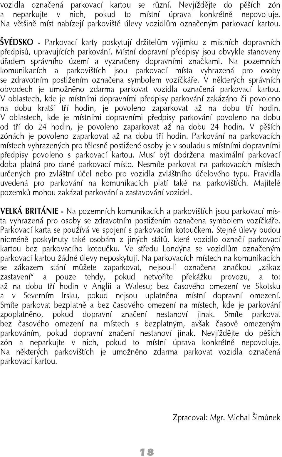 Místní dopravní předpisy jsou obvykle stanoveny úřadem správního území a vyznačeny dopravními značkami.