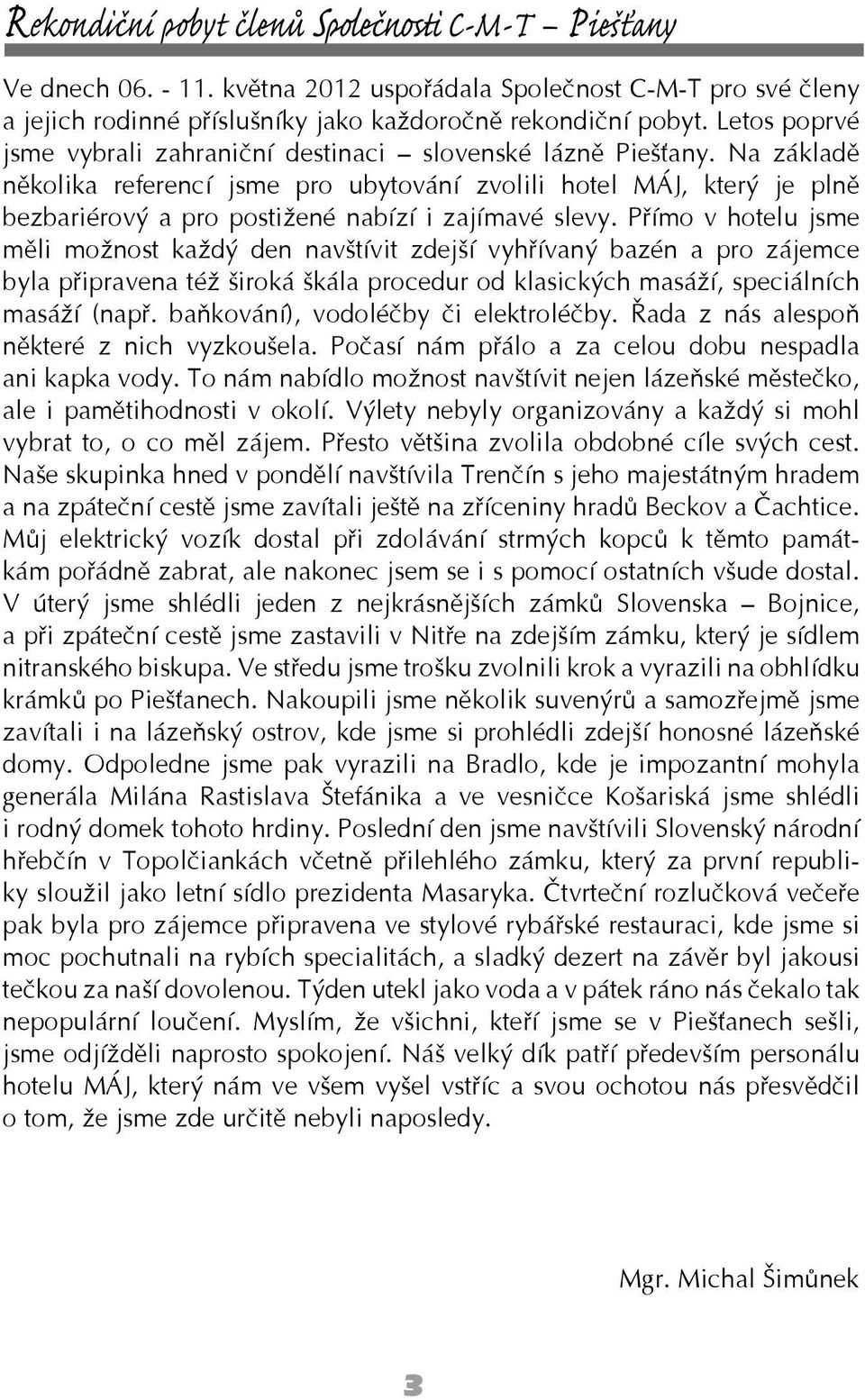 Na základě několika referencí jsme pro ubytování zvolili hotel MÁJ, který je plně bezbariérový a pro postižené nabízí i zajímavé slevy.