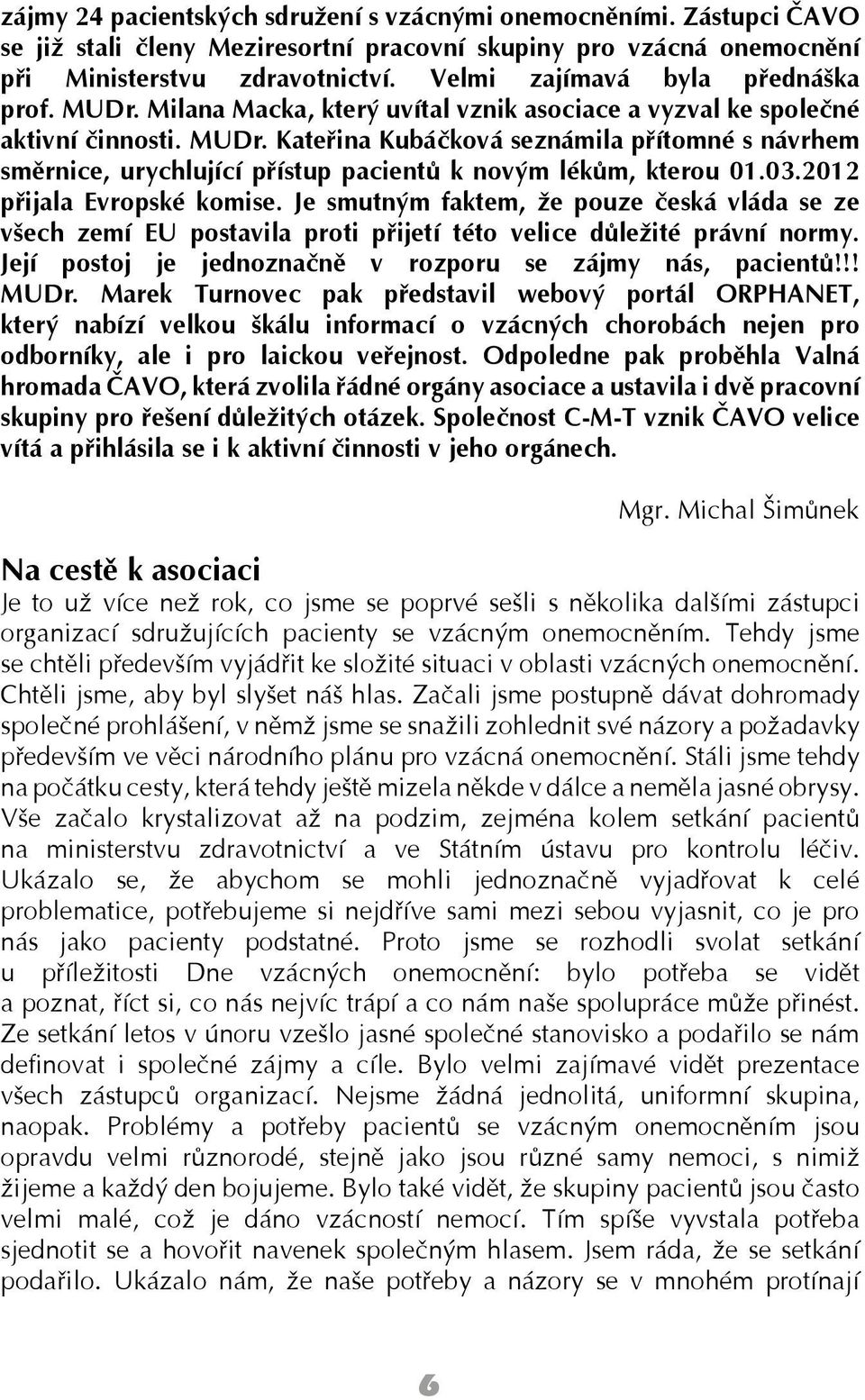 03.2012 přijala Evropské komise. Je smutným faktem, že pouze česká vláda se ze všech zemí EU postavila proti přijetí této velice důležité právní normy.