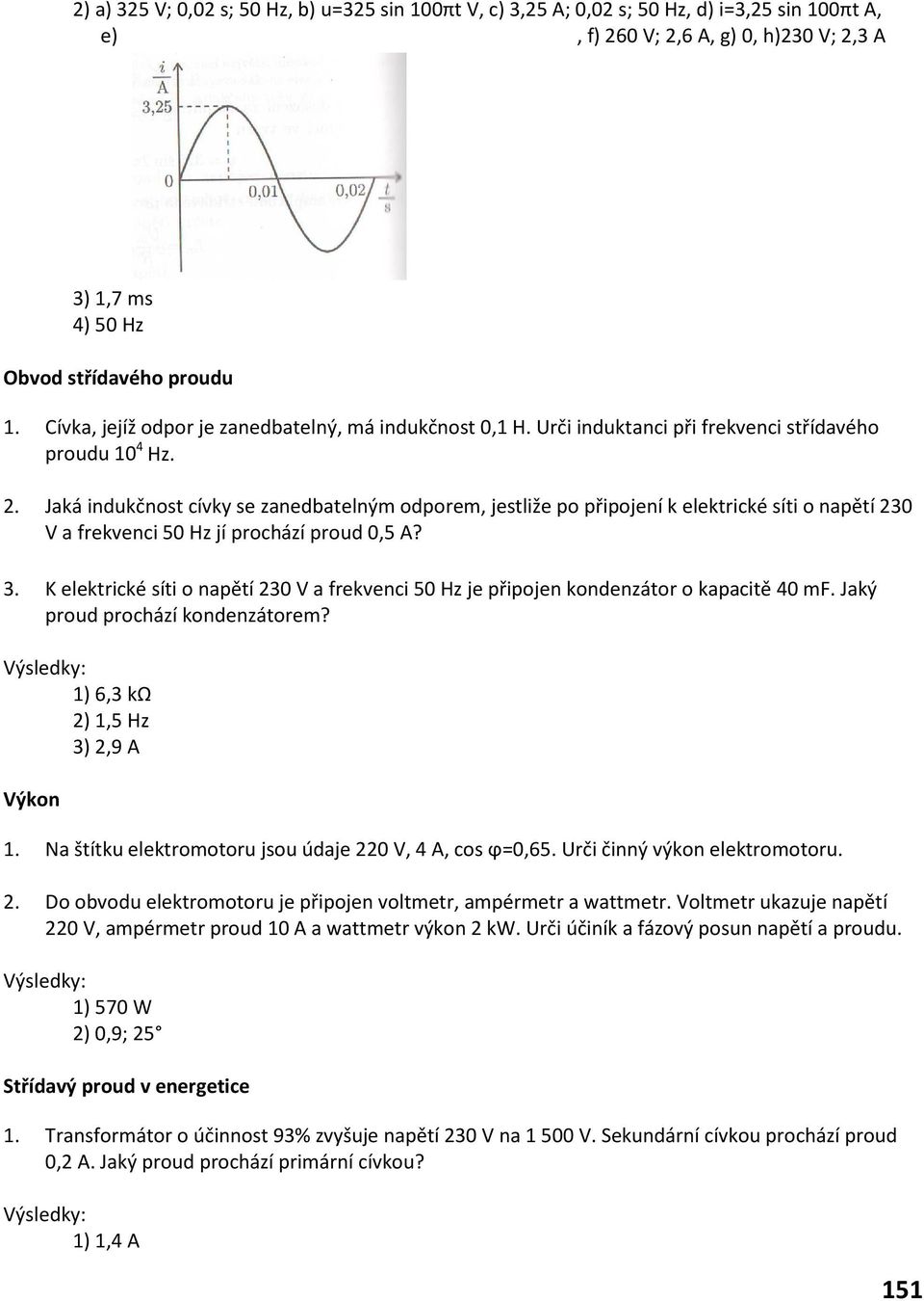. Jaká indukčnost cívky se zanedbatelný odpore, jestliže po připojení k elektrické síti o napětí 30 V a frekvenci 50 Hz jí prochází proud 0,5 A? 3. K elektrické síti o napětí 30 V a frekvenci 50 Hz je připojen kondenzátor o kapacitě 40 F.